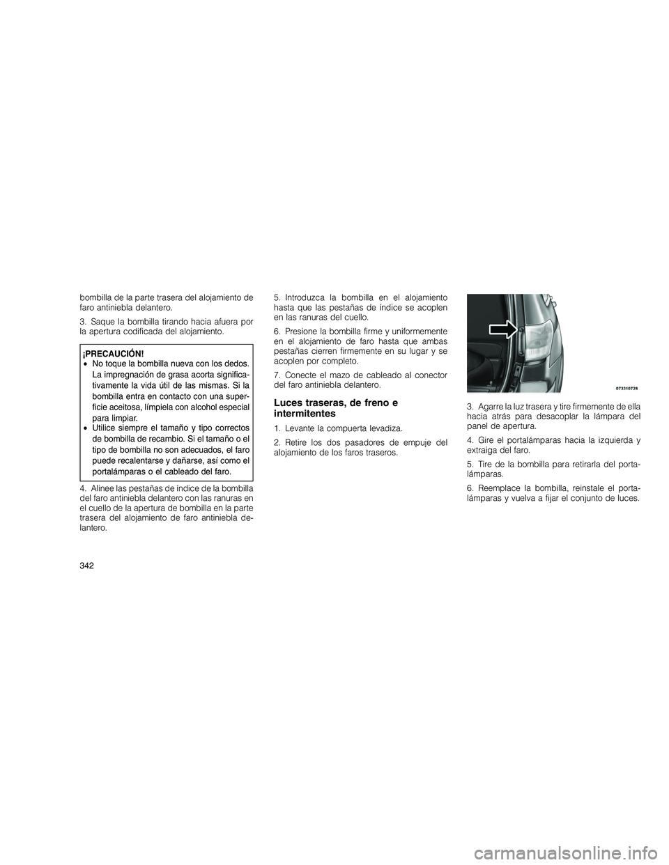JEEP GRAND CHEROKEE 2010  Manual de Empleo y Cuidado (in Spanish) 
bombilla de la parte trasera del alojamiento de
faro antiniebla delantero.
3. Saque la bombilla tirando hacia afuera por
la apertura codificada del alojamiento.
¡PRECAUCIÓN!
•No toque la bombilla