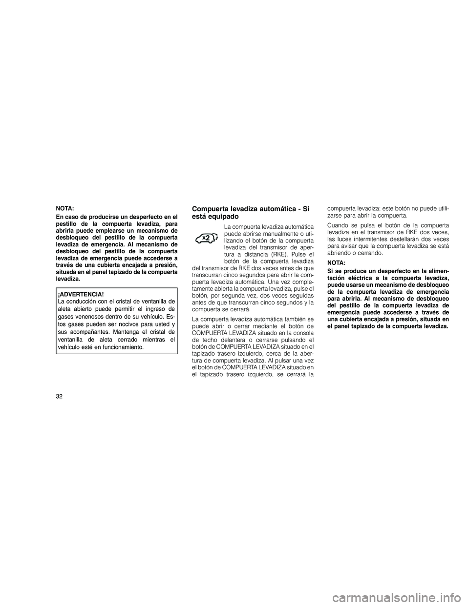 JEEP GRAND CHEROKEE 2010  Manual de Empleo y Cuidado (in Spanish) 
NOTA:
En caso de producirse un desperfecto en el
pestillo de la compuerta levadiza, para
abrirla puede emplearse un mecanismo de
desbloqueo del pestillo de la compuerta
levadiza de emergencia. Al mec