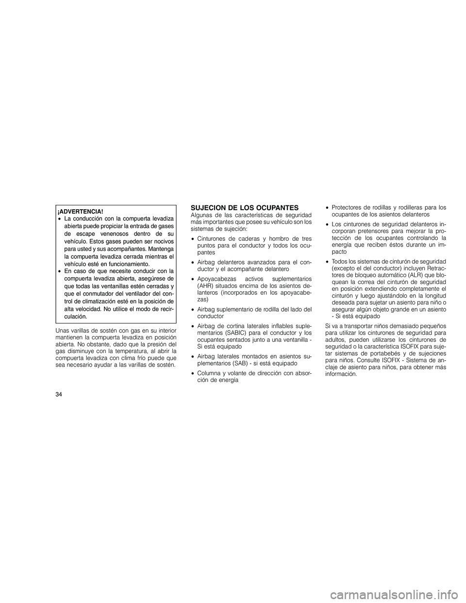JEEP GRAND CHEROKEE 2010  Manual de Empleo y Cuidado (in Spanish) 
¡ADVERTENCIA!
•La conducción con la compuerta levadiza
abierta puede propiciar la entrada de gases
de escape venenosos dentro de su
vehículo. Estos gases pueden ser nocivos
para usted y sus acom