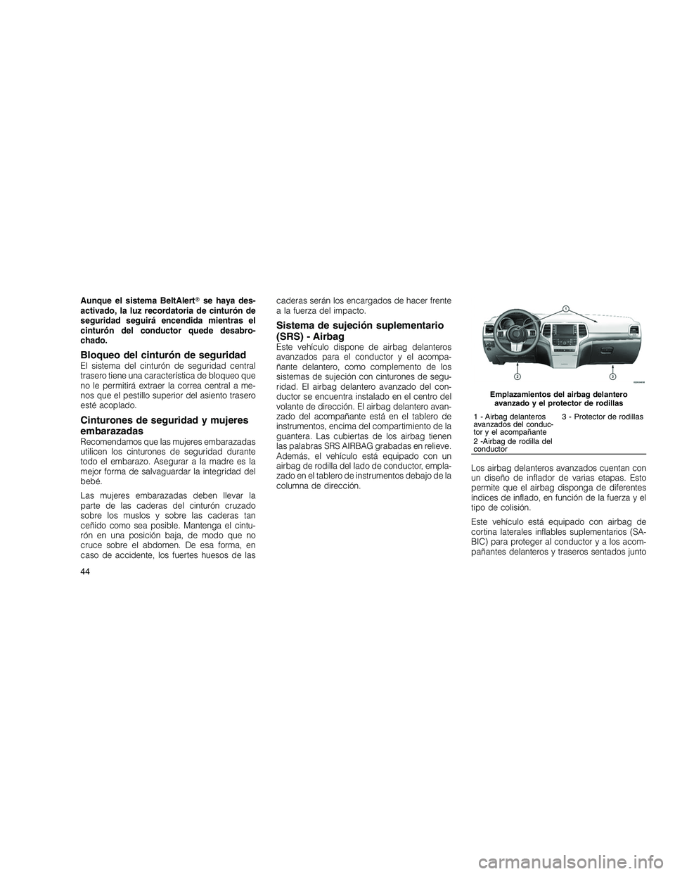 JEEP GRAND CHEROKEE 2011  Manual de Empleo y Cuidado (in Spanish) 
Aunque el sistema BeltAlertse haya des-
activado, la luz recordatoria de cinturón de
seguridad seguirá encendida mientras el
cinturón del conductor quede desabro-
chado.
Bloqueo del cinturón de 