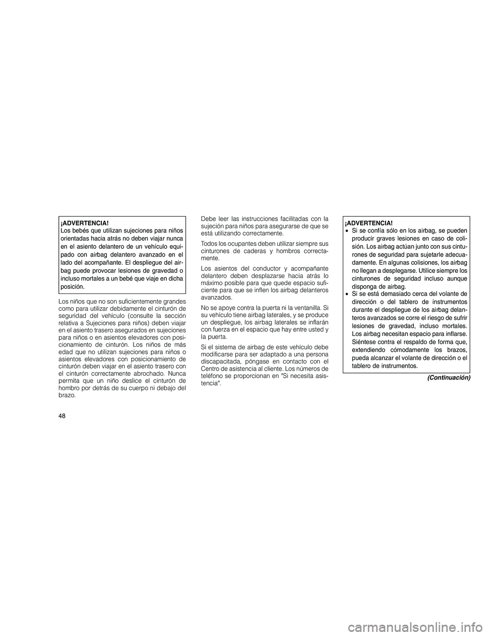 JEEP GRAND CHEROKEE 2010 Manual de Empleo y Cuidado (in Spanish)
¡ADVERTENCIA!
Los bebés que utilizan sujeciones para niños
orientadas hacia atrás no deben viajar nunca
en el asiento delantero de un vehículo equi-
pado con airbag delantero avanzado en el
lado JEEP GRAND CHEROKEE 2010 Manual de Empleo y Cuidado (in Spanish)
¡ADVERTENCIA!
Los bebés que utilizan sujeciones para niños
orientadas hacia atrás no deben viajar nunca
en el asiento delantero de un vehículo equi-
pado con airbag delantero avanzado en el
lado