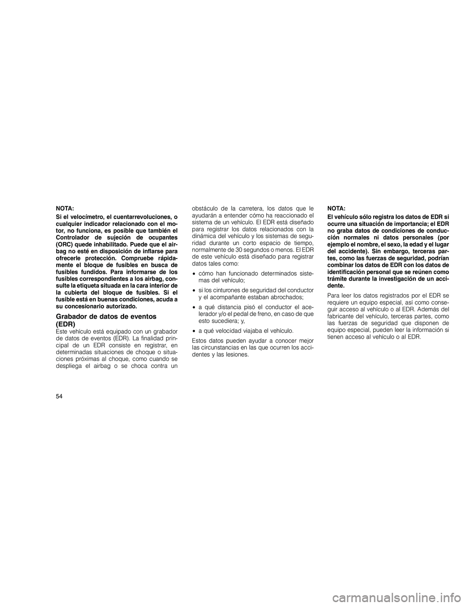 JEEP GRAND CHEROKEE 2010 Manual de Empleo y Cuidado (in Spanish)
NOTA:
Si el velocímetro, el cuentarrevoluciones, o
cualquier indicador relacionado con el mo-
tor, no funciona, es posible que también el
Controlador de sujeción de ocupantes
(ORC) quede inhabilit JEEP GRAND CHEROKEE 2010 Manual de Empleo y Cuidado (in Spanish)
NOTA:
Si el velocímetro, el cuentarrevoluciones, o
cualquier indicador relacionado con el mo-
tor, no funciona, es posible que también el
Controlador de sujeción de ocupantes
(ORC) quede inhabilit