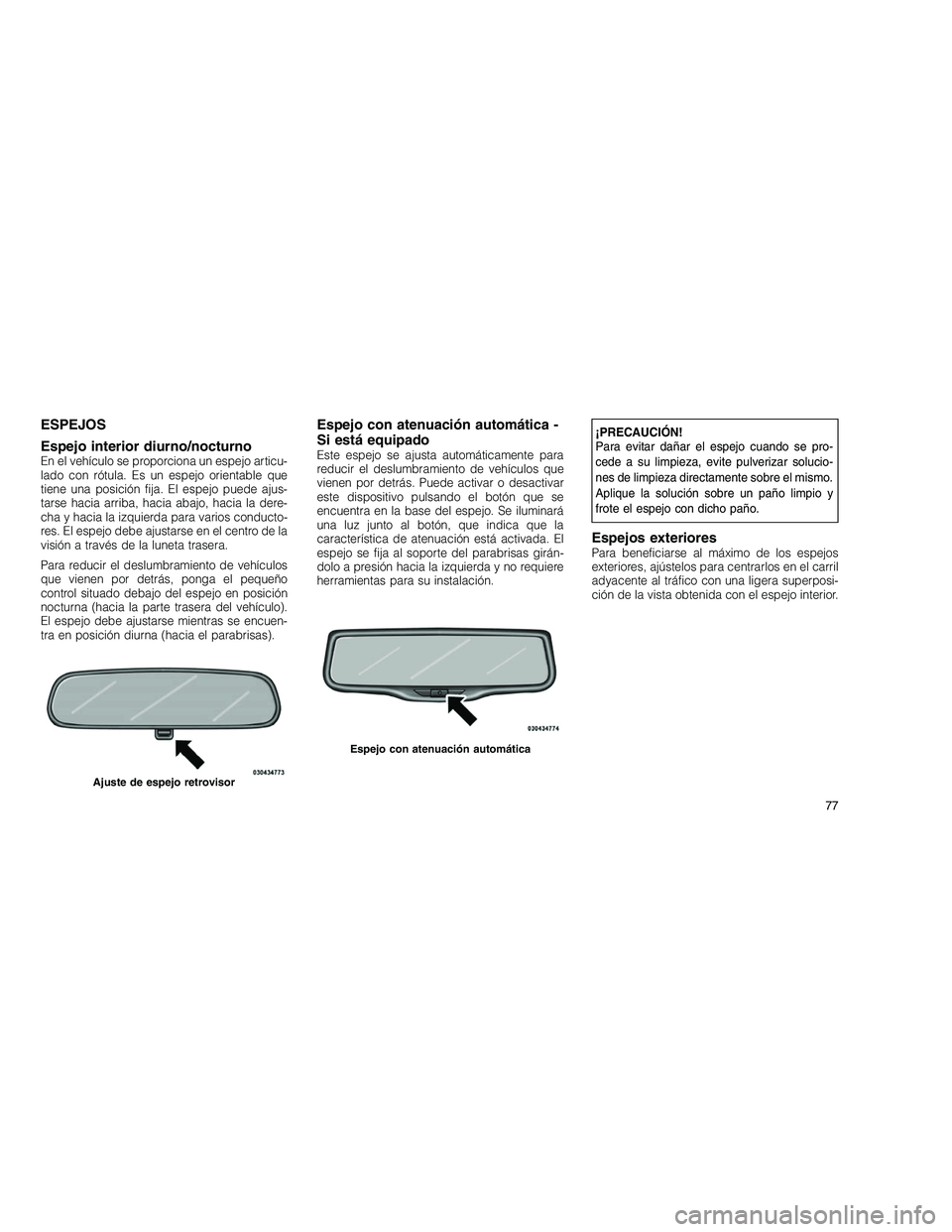 JEEP GRAND CHEROKEE 2011  Manual de Empleo y Cuidado (in Spanish) 
ESPEJOS
Espejo interior diurno/nocturno
En el vehículo se proporciona un espejo articu-
lado con rótula. Es un espejo orientable que
tiene una posición fija. El espejo puede ajus-
tarse hacia arri