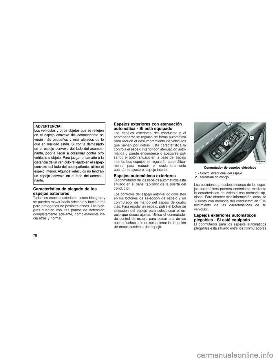 JEEP GRAND CHEROKEE 2011  Manual de Empleo y Cuidado (in Spanish) 
¡ADVERTENCIA!
Los vehículos y otros objetos que se reflejen
en el espejo convexo del acompañante se
verán más pequeños y más alejados de lo
que en realidad están. Si confía demasiado
en el e