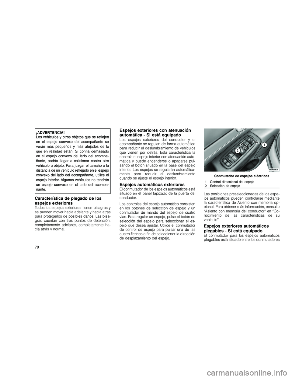 JEEP GRAND CHEROKEE 2010  Manual de Empleo y Cuidado (in Spanish) 
¡ADVERTENCIA!
Los vehículos y otros objetos que se reflejen
en el espejo convexo del acompañante se
verán más pequeños y más alejados de lo
que en realidad están. Si confía demasiado
en el e