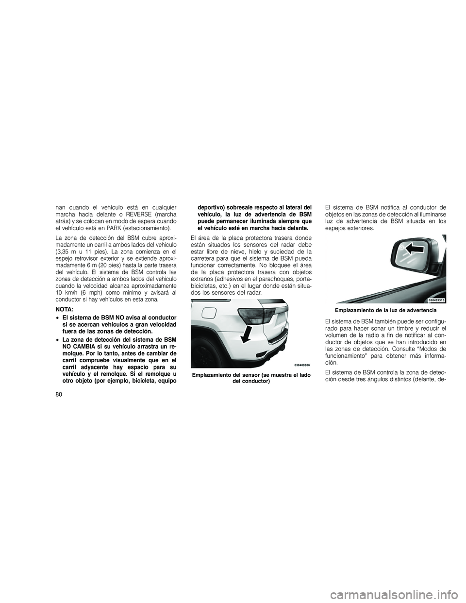 JEEP GRAND CHEROKEE 2010  Manual de Empleo y Cuidado (in Spanish) 
nan cuando el vehículo está en cualquier
marcha hacia delante o REVERSE (marcha
atrás) y se colocan en modo de espera cuando
el vehículo está en PARK (estacionamiento).
La zona de detección del