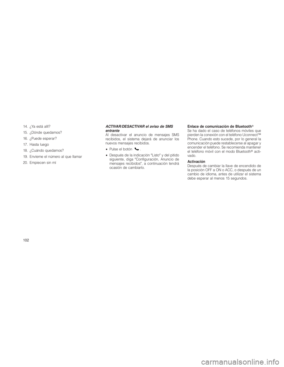 JEEP GRAND CHEROKEE 2012 Manual de Empleo y Cuidado (in Spanish) 14. ¿Ya está allí?
15. ¿Dónde quedamos?
16. ¿Puede esperar?
17. Hasta luego
18. ¿Cuándo quedamos?
19. Envíeme el número al que llamar
20. Empiecen sin míACTIVAR/DESACTIVAR el aviso de SMS
e JEEP GRAND CHEROKEE 2012 Manual de Empleo y Cuidado (in Spanish) 14. ¿Ya está allí?
15. ¿Dónde quedamos?
16. ¿Puede esperar?
17. Hasta luego
18. ¿Cuándo quedamos?
19. Envíeme el número al que llamar
20. Empiecen sin míACTIVAR/DESACTIVAR el aviso de SMS
e