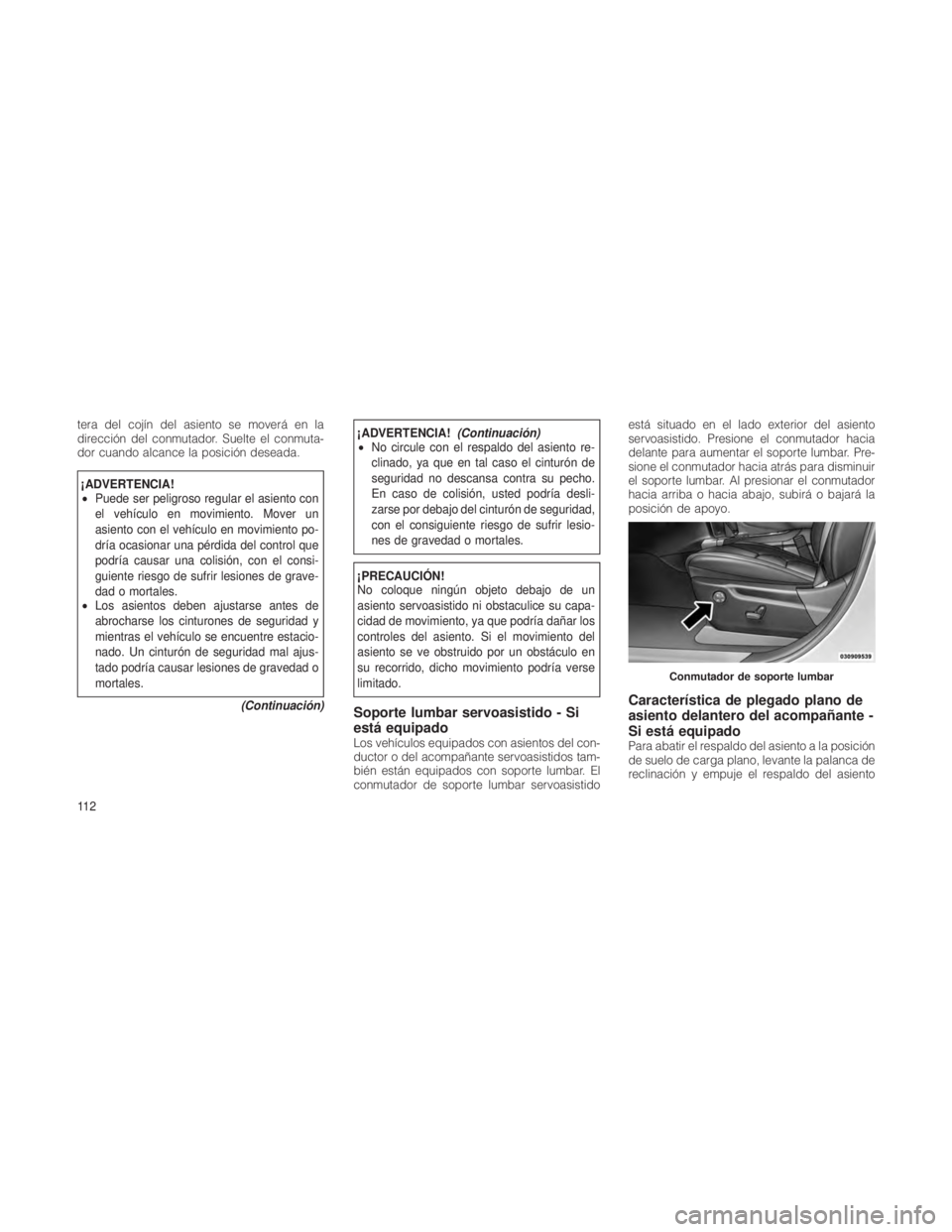 JEEP GRAND CHEROKEE 2012  Manual de Empleo y Cuidado (in Spanish) tera del cojín del asiento se moverá en la
dirección del conmutador. Suelte el conmuta-
dor cuando alcance la posición deseada.
¡ADVERTENCIA!
•Puede ser peligroso regular el asiento con
el veh
