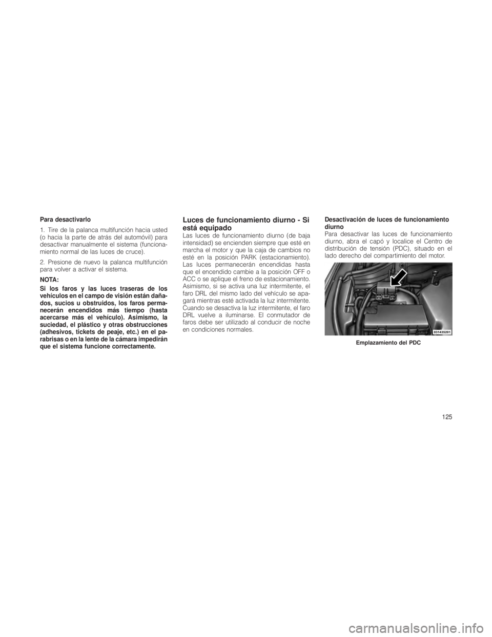 JEEP GRAND CHEROKEE 2012 Manual de Empleo y Cuidado (in Spanish) Para desactivarlo
1. Tire de la palanca multifunción hacia usted
(o hacia la parte de atrás del automóvil) para
desactivar manualmente el sistema (funciona-
miento normal de las luces de cruce).
2. JEEP GRAND CHEROKEE 2012 Manual de Empleo y Cuidado (in Spanish) Para desactivarlo
1. Tire de la palanca multifunción hacia usted
(o hacia la parte de atrás del automóvil) para
desactivar manualmente el sistema (funciona-
miento normal de las luces de cruce).
2.