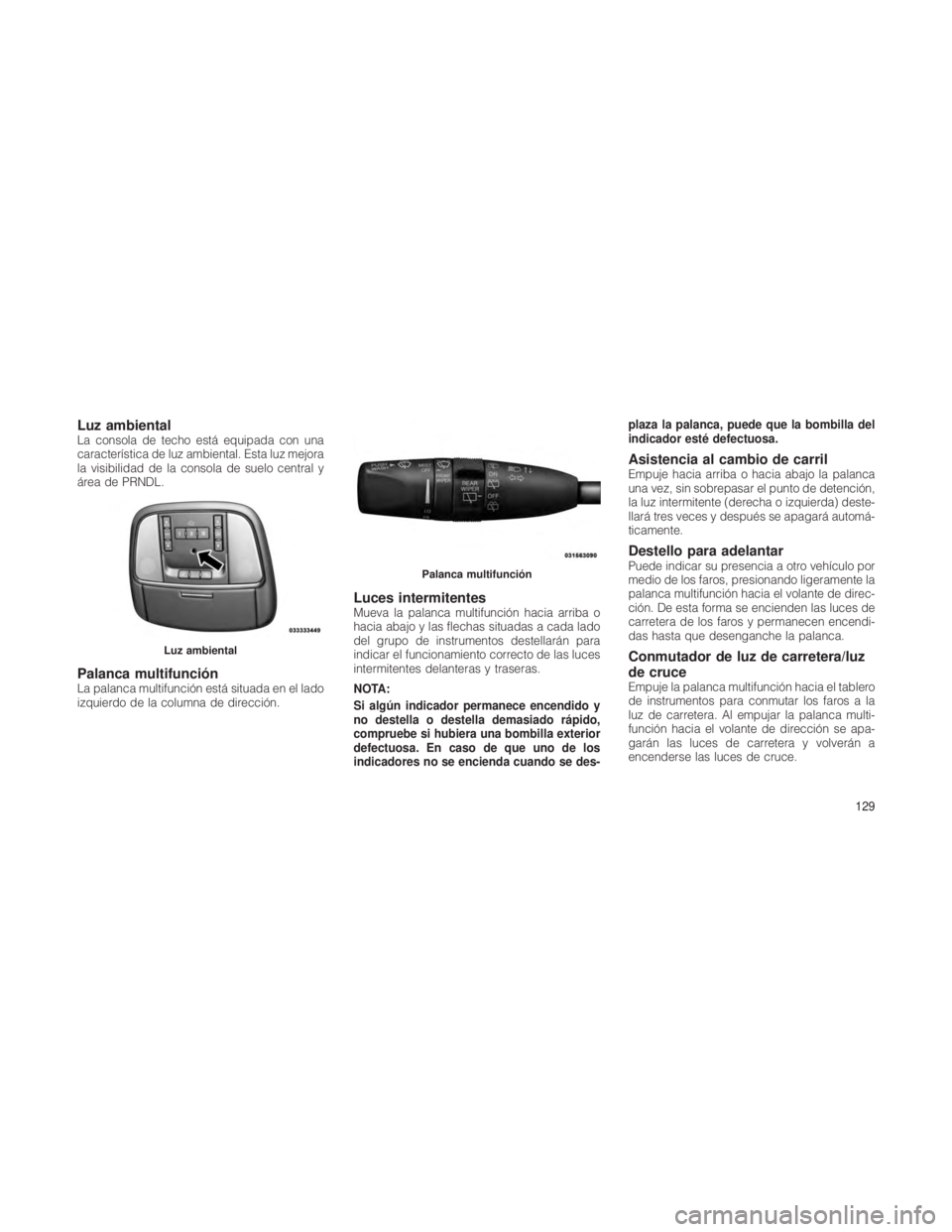 JEEP GRAND CHEROKEE 2012  Manual de Empleo y Cuidado (in Spanish) Luz ambientalLa consola de techo está equipada con una
característica de luz ambiental. Esta luz mejora
la visibilidad de la consola de suelo central y
área de PRNDL.
Palanca multifunciónLa palanc