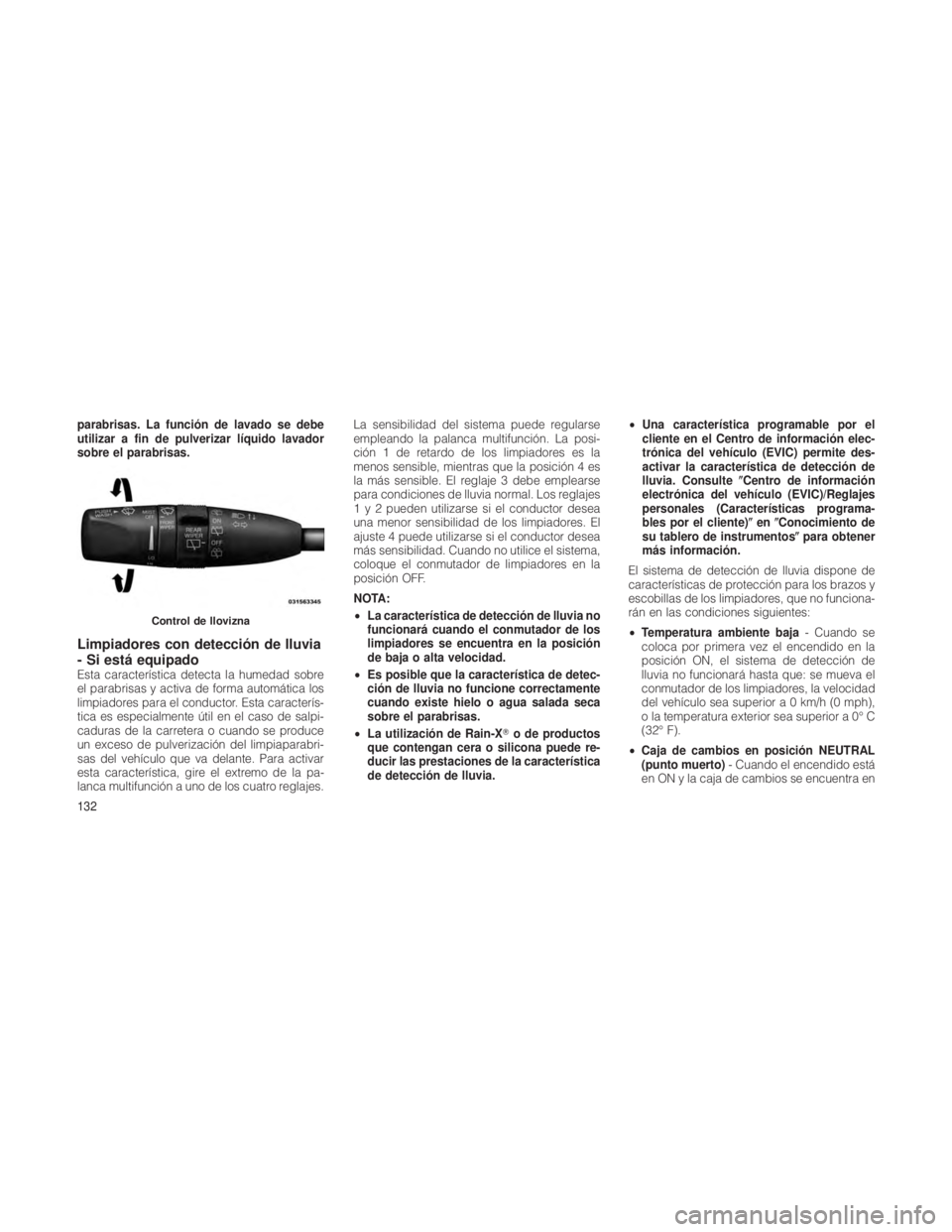 JEEP GRAND CHEROKEE 2012  Manual de Empleo y Cuidado (in Spanish) parabrisas. La función de lavado se debe
utilizar a fin de pulverizar líquido lavador
sobre el parabrisas.
Limpiadores con detección de lluvia
- Si está equipado
Esta característica detecta la hu