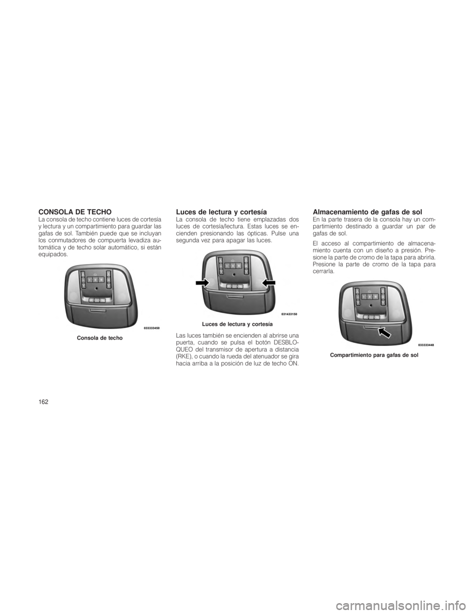 JEEP GRAND CHEROKEE 2012  Manual de Empleo y Cuidado (in Spanish) CONSOLA DE TECHOLa consola de techo contiene luces de cortesía
y lectura y un compartimiento para guardar las
gafas de sol. También puede que se incluyan
los conmutadores de compuerta levadiza au-
t