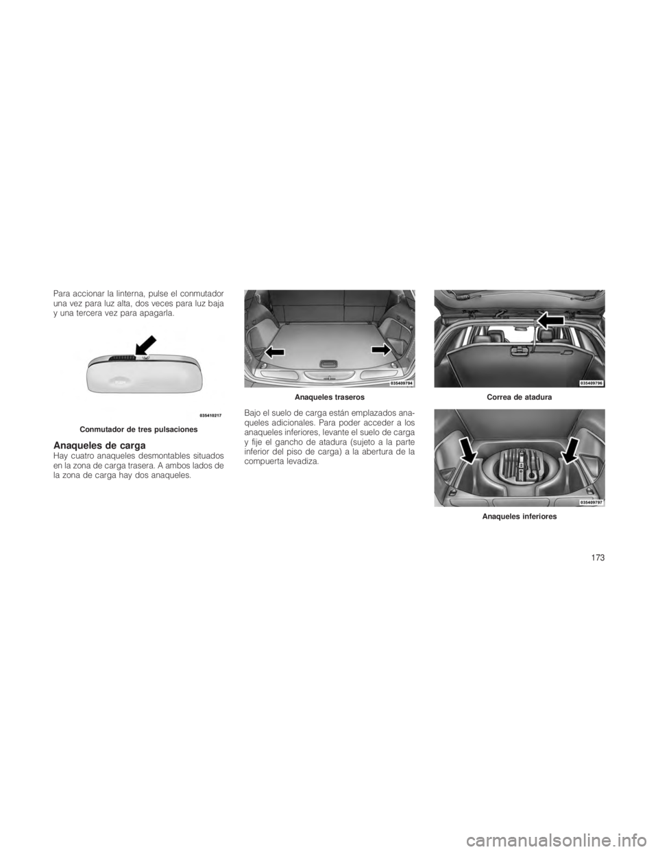 JEEP GRAND CHEROKEE 2012  Manual de Empleo y Cuidado (in Spanish) Para accionar la linterna, pulse el conmutador
una vez para luz alta, dos veces para luz baja
y una tercera vez para apagarla.
Anaqueles de cargaHay cuatro anaqueles desmontables situados
en la zona d