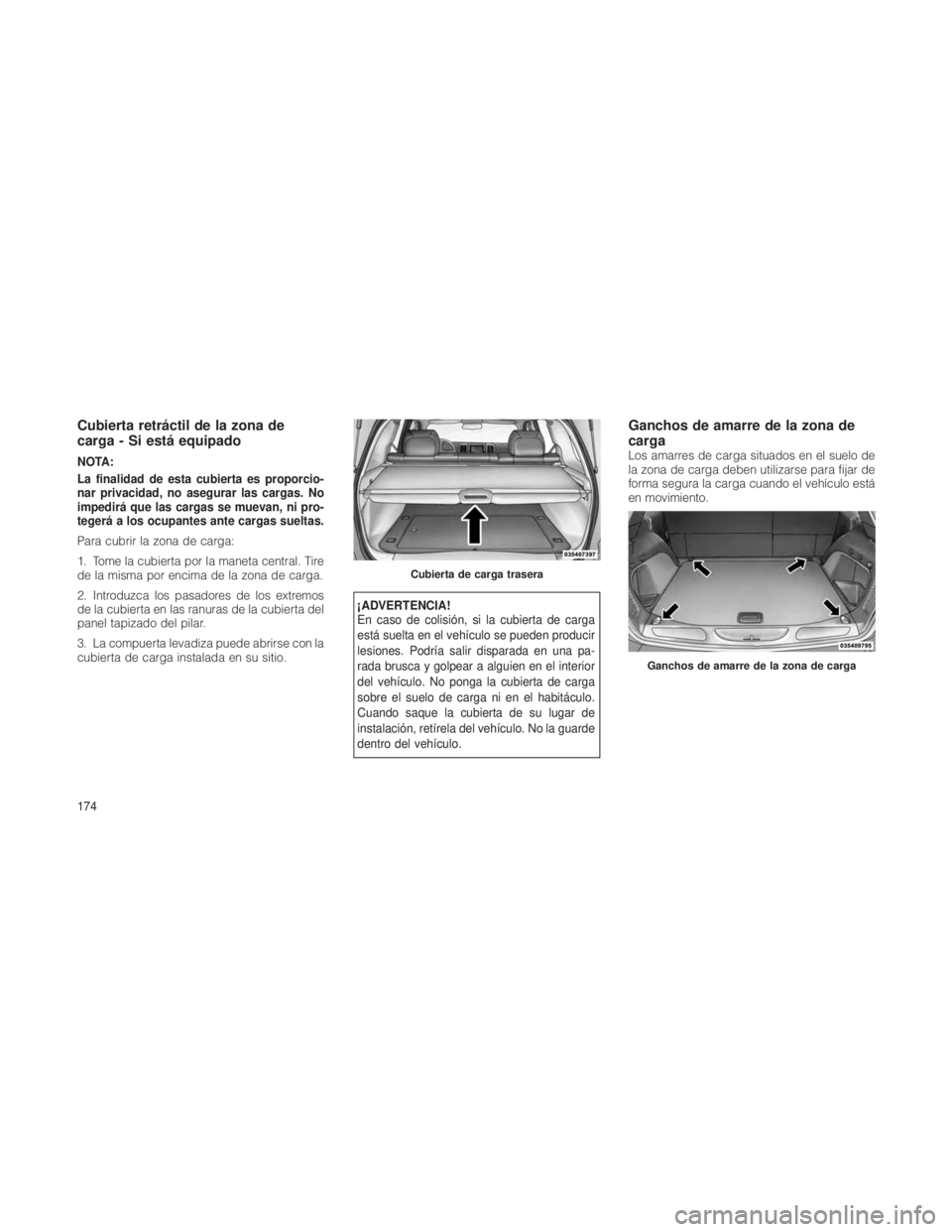JEEP GRAND CHEROKEE 2012  Manual de Empleo y Cuidado (in Spanish) Cubierta retráctil de la zona de
carga - Si está equipado
NOTA:
La finalidad de esta cubierta es proporcio-
nar privacidad, no asegurar las cargas. No
impedirá que las cargas se muevan, ni pro-
teg