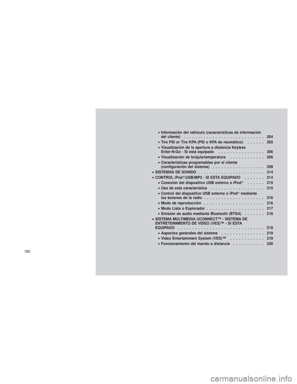 JEEP GRAND CHEROKEE 2012  Manual de Empleo y Cuidado (in Spanish) •Información del vehículo (características de información
del cliente) ............................ 204
• Tire PSI or Tire KPA (PSI o KPA de neumático) ...... 205
• Visualización de la ape
