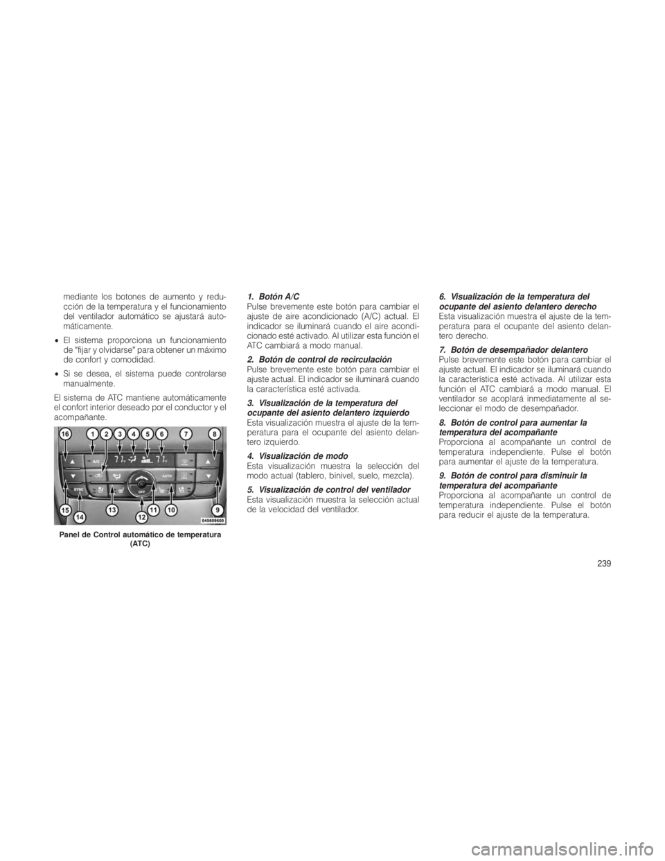 JEEP GRAND CHEROKEE 2012  Manual de Empleo y Cuidado (in Spanish) mediante los botones de aumento y redu-
cción de la temperatura y el funcionamiento
del ventilador automático se ajustará auto-
máticamente.
• El sistema proporciona un funcionamiento
de fijar 