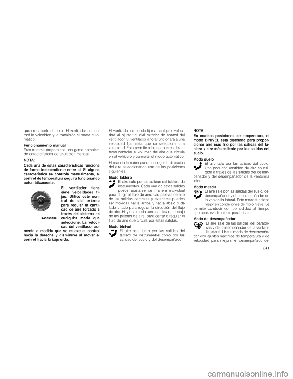 JEEP GRAND CHEROKEE 2012  Manual de Empleo y Cuidado (in Spanish) que se caliente el motor. El ventilador aumen-
tará la velocidad y la transición al modo auto-
mático.
Funcionamiento manual
Este sistema proporciona una gama completa
de características de anulac