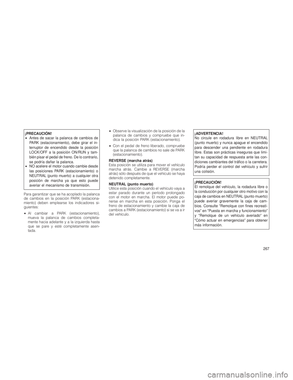 JEEP GRAND CHEROKEE 2012  Manual de Empleo y Cuidado (in Spanish) ¡PRECAUCIÓN!
•Antes de sacar la palanca de cambios de
PARK (estacionamiento), debe girar el in-
terruptor de encendido desde la posición
LOCK/OFF a la posición ON/RUN y tam-
bién pisar el pedal