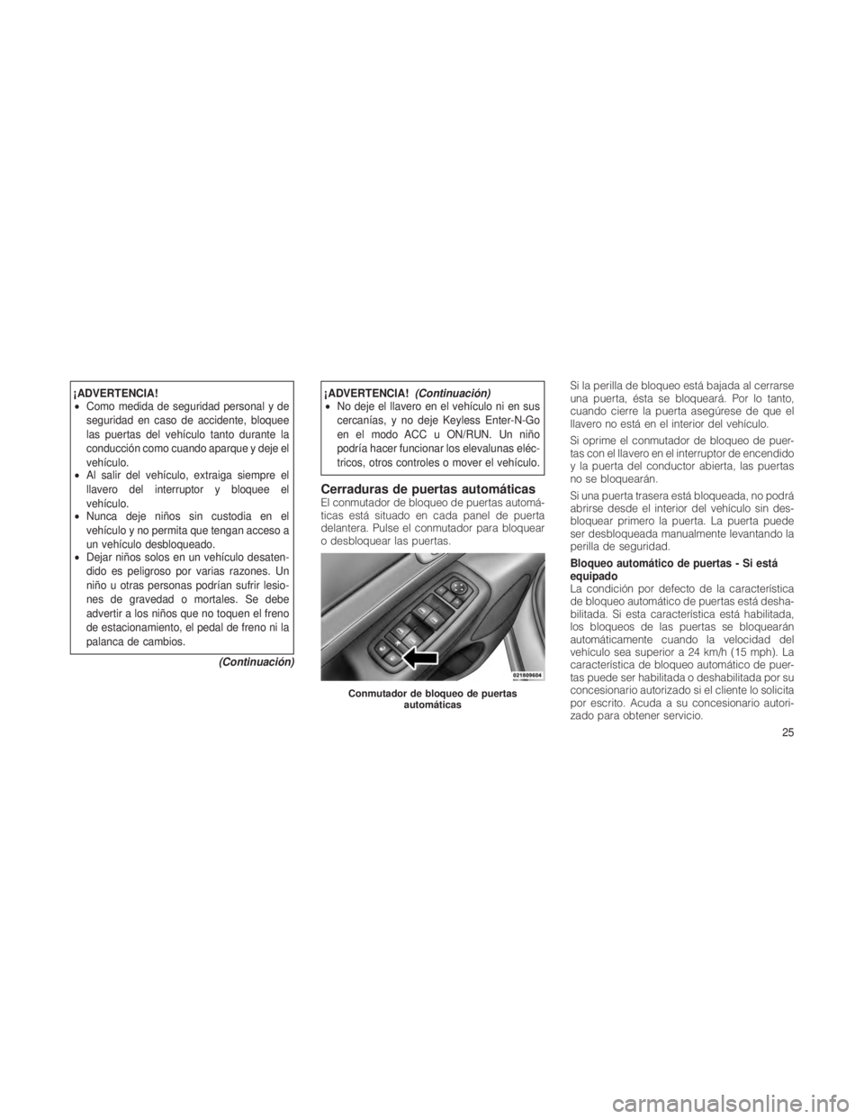 JEEP GRAND CHEROKEE 2012  Manual de Empleo y Cuidado (in Spanish) ¡ADVERTENCIA!
•Como medida de seguridad personal y de
seguridad en caso de accidente, bloquee
las puertas del vehículo tanto durante la
conducción como cuando aparque y deje el
vehículo.
• Al 