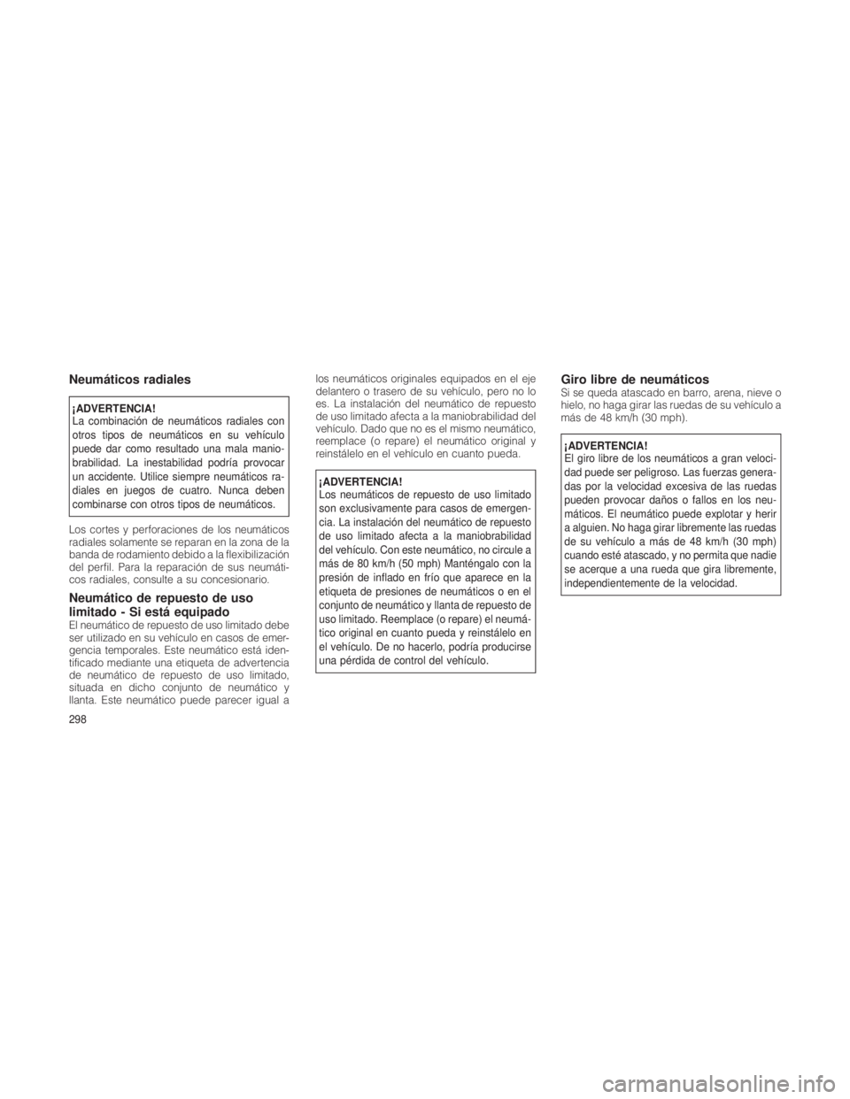 JEEP GRAND CHEROKEE 2012  Manual de Empleo y Cuidado (in Spanish) Neumáticos radiales
¡ADVERTENCIA!
La combinación de neumáticos radiales con
otros tipos de neumáticos en su vehículo
puede dar como resultado una mala manio-
brabilidad. La inestabilidad podría