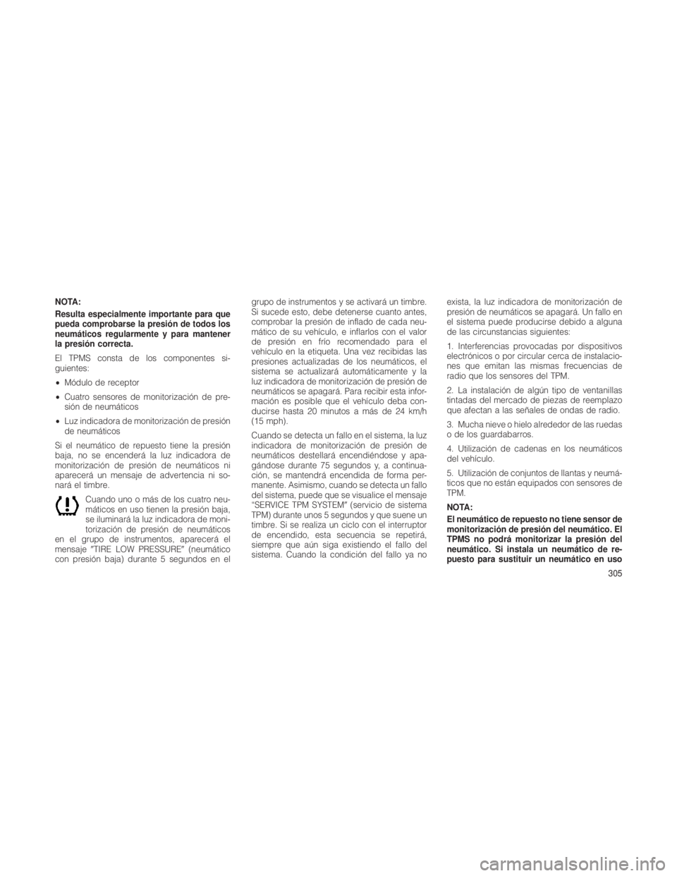 JEEP GRAND CHEROKEE 2012  Manual de Empleo y Cuidado (in Spanish) NOTA:
Resulta especialmente importante para que
pueda comprobarse la presión de todos los
neumáticos regularmente y para mantener
la presión correcta.
El TPMS consta de los componentes si-
guientes