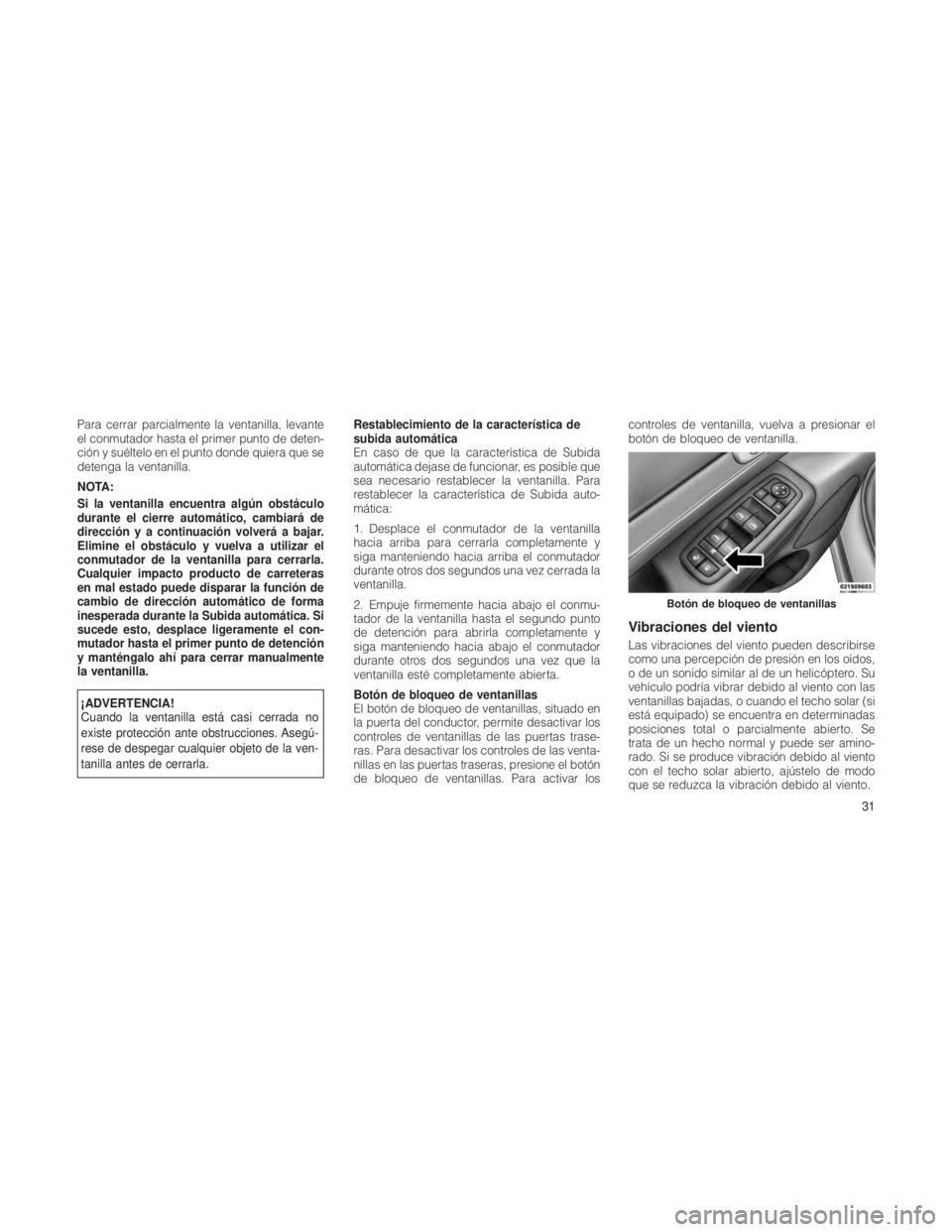 JEEP GRAND CHEROKEE 2012  Manual de Empleo y Cuidado (in Spanish) Para cerrar parcialmente la ventanilla, levante
el conmutador hasta el primer punto de deten-
ción y suéltelo en el punto donde quiera que se
detenga la ventanilla.
NOTA:
Si la ventanilla encuentra 