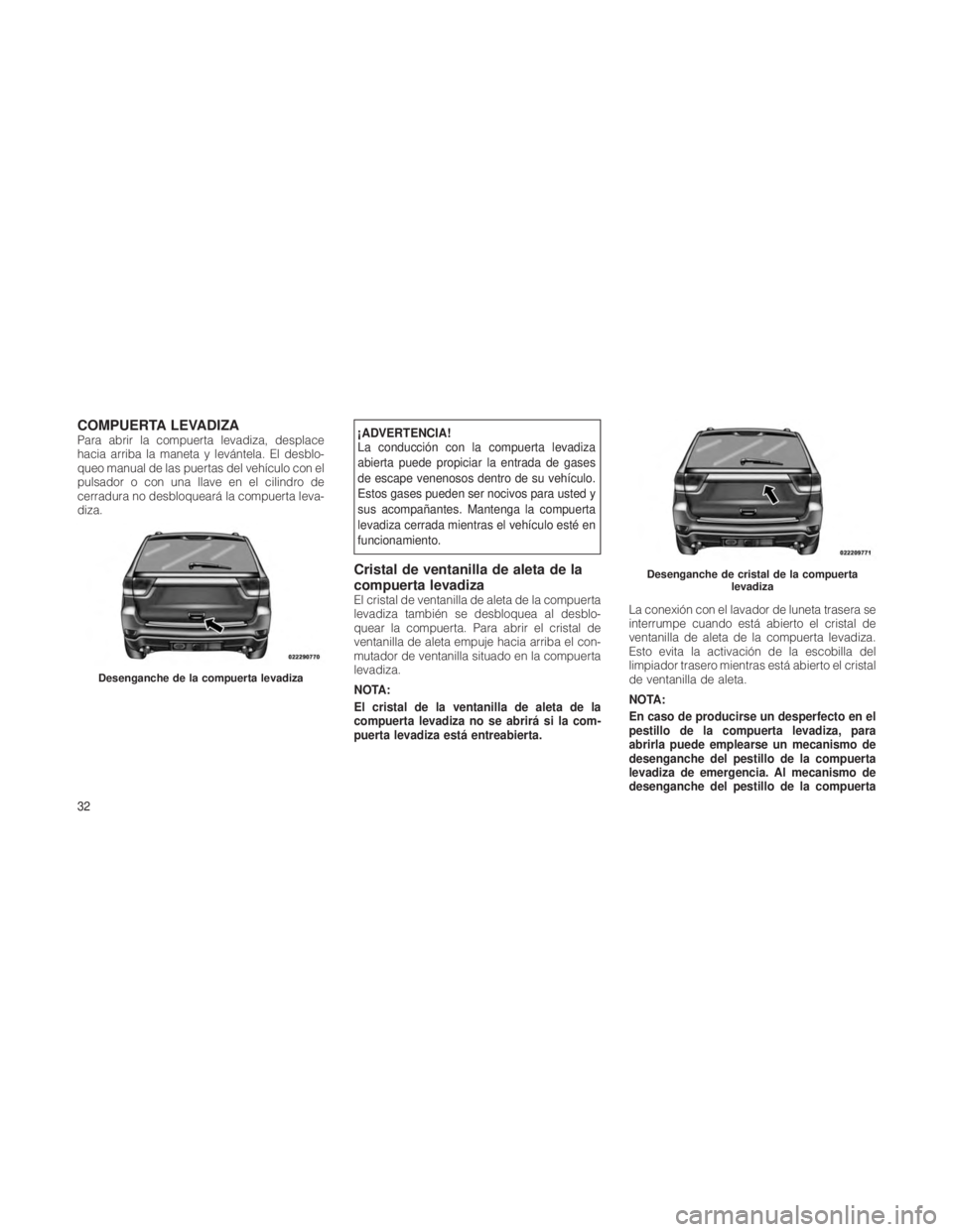 JEEP GRAND CHEROKEE 2012  Manual de Empleo y Cuidado (in Spanish) COMPUERTA LEVADIZAPara abrir la compuerta levadiza, desplace
hacia arriba la maneta y levántela. El desblo-
queo manual de las puertas del vehículo con el
pulsador o con una llave en el cilindro de
