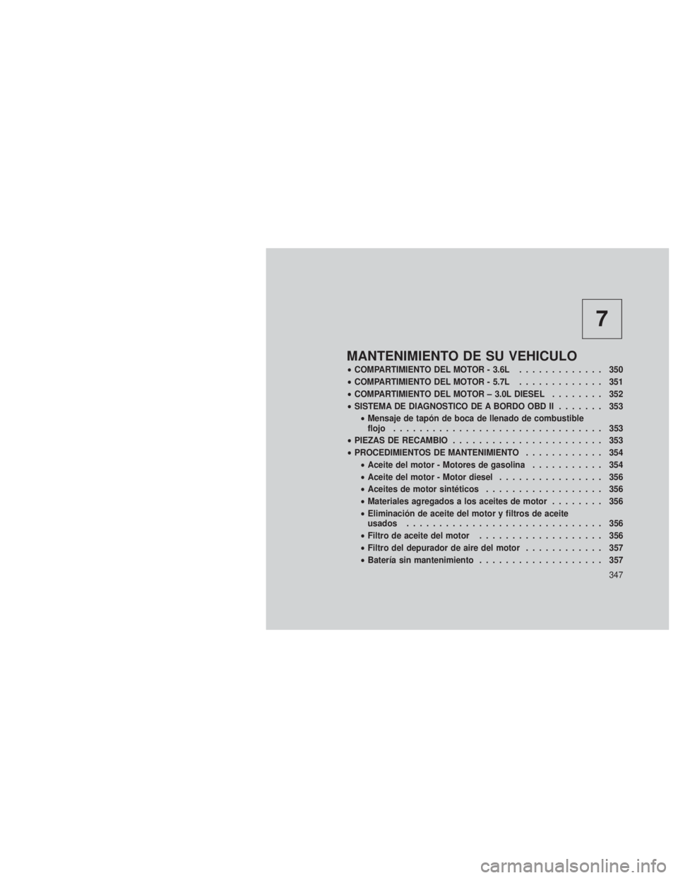 JEEP GRAND CHEROKEE 2012 Manual de Empleo y Cuidado (in Spanish) 7
MANTENIMIENTO DE SU VEHICULO
•COMPARTIMIENTO DEL MOTOR - 3.6L ............. 350
• COMPARTIMIENTO DEL MOTOR - 5.7L ............. 351
• COMPARTIMIENTO DEL MOTOR – 3.0L DIESEL ........ 352
• JEEP GRAND CHEROKEE 2012 Manual de Empleo y Cuidado (in Spanish) 7
MANTENIMIENTO DE SU VEHICULO
•COMPARTIMIENTO DEL MOTOR - 3.6L ............. 350
• COMPARTIMIENTO DEL MOTOR - 5.7L ............. 351
• COMPARTIMIENTO DEL MOTOR – 3.0L DIESEL ........ 352
•