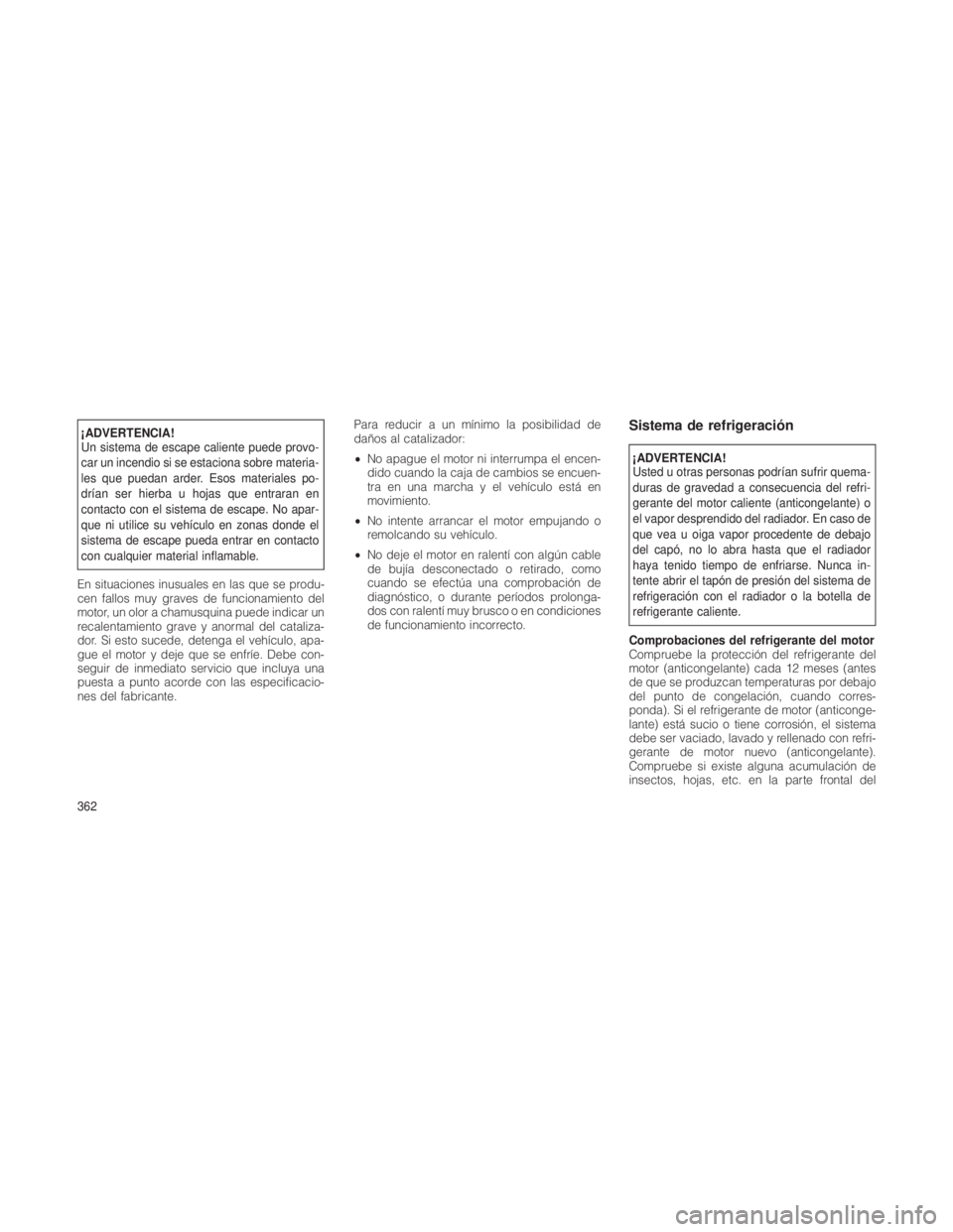 JEEP GRAND CHEROKEE 2012  Manual de Empleo y Cuidado (in Spanish) ¡ADVERTENCIA!
Un sistema de escape caliente puede provo-
car un incendio si se estaciona sobre materia-
les que puedan arder. Esos materiales po-
drían ser hierba u hojas que entraran en
contacto co