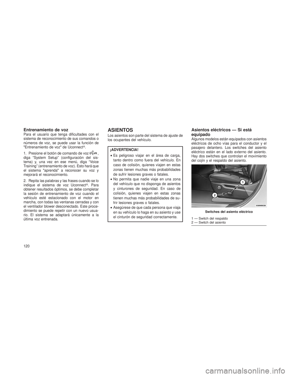 JEEP GRAND CHEROKEE 2013  Manual de Empleo y Cuidado (in Spanish) Entrenamiento de vozPara el usuario que tenga dificultades con el
sistema de reconocimiento de sus comandos o
números de voz, se puede usar la función de
"Entrenamiento de voz"de Uconnect.
