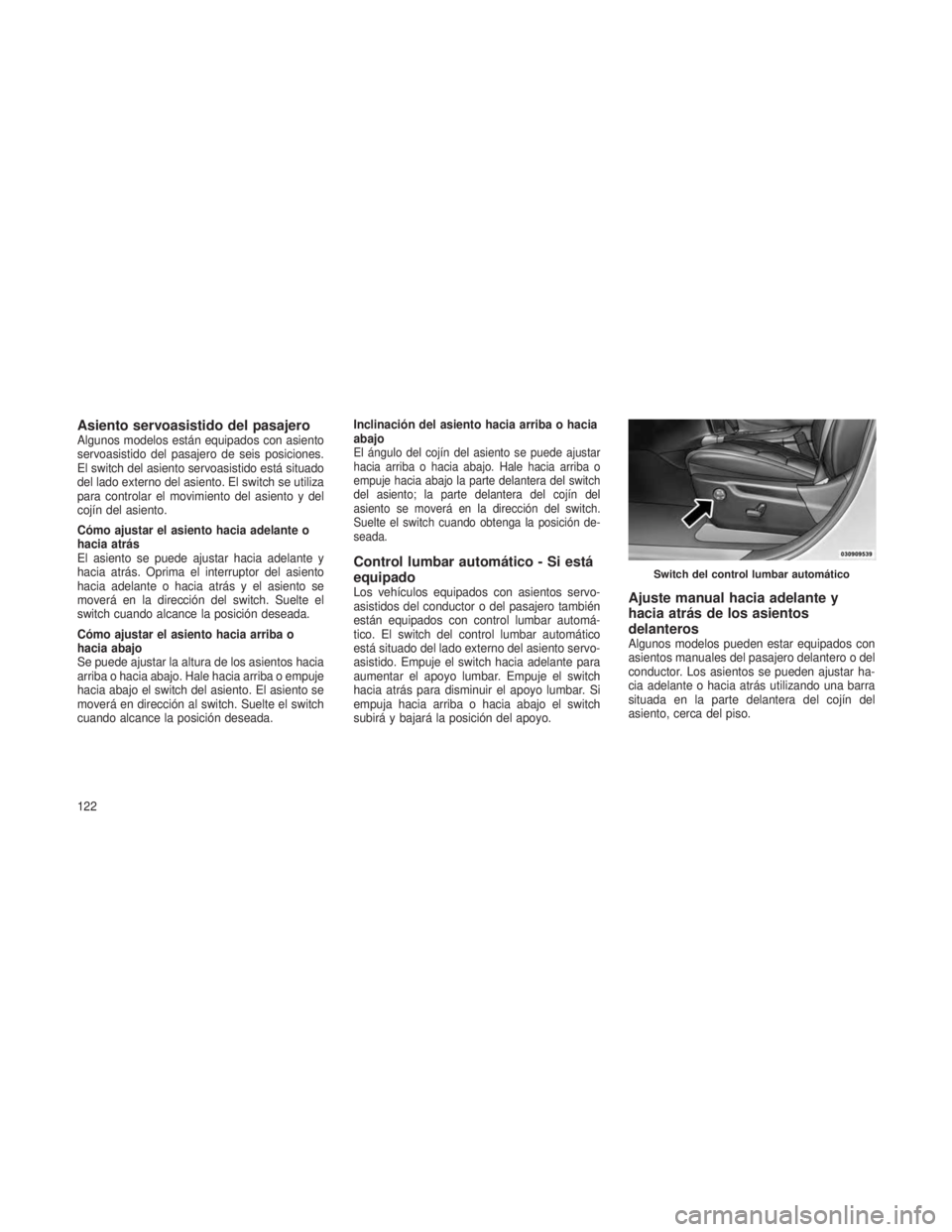 JEEP GRAND CHEROKEE 2013  Manual de Empleo y Cuidado (in Spanish) Asiento servoasistido del pasajeroAlgunos modelos están equipados con asiento
servoasistido del pasajero de seis posiciones.
El switch del asiento servoasistido está situado
del lado externo del asi