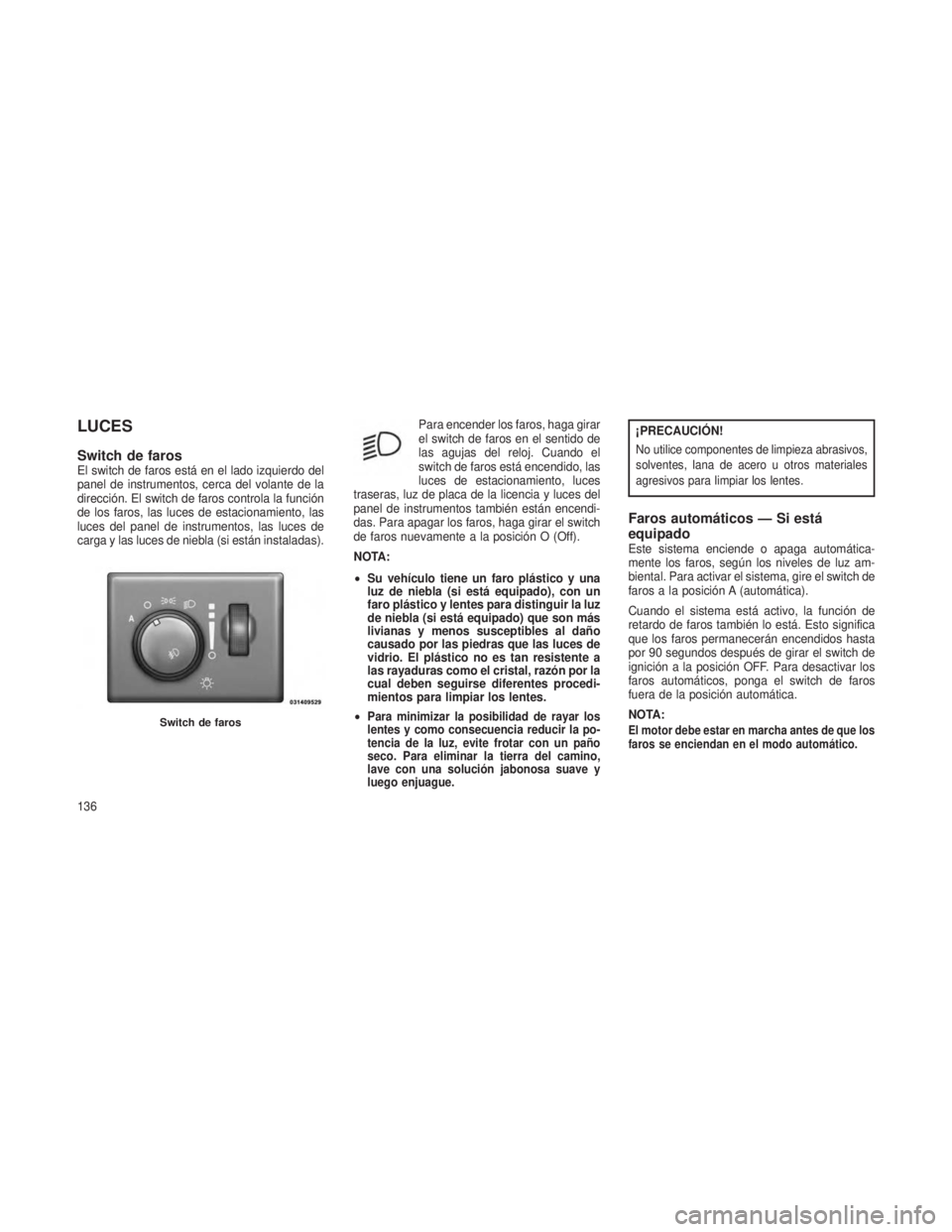 JEEP GRAND CHEROKEE 2013 Manual de Empleo y Cuidado (in Spanish) LUCES
Switch de farosEl switch de faros está en el lado izquierdo del
panel de instrumentos, cerca del volante de la
dirección. El switch de faros controla la función
de los faros, las luces de est JEEP GRAND CHEROKEE 2013 Manual de Empleo y Cuidado (in Spanish) LUCES
Switch de farosEl switch de faros está en el lado izquierdo del
panel de instrumentos, cerca del volante de la
dirección. El switch de faros controla la función
de los faros, las luces de est