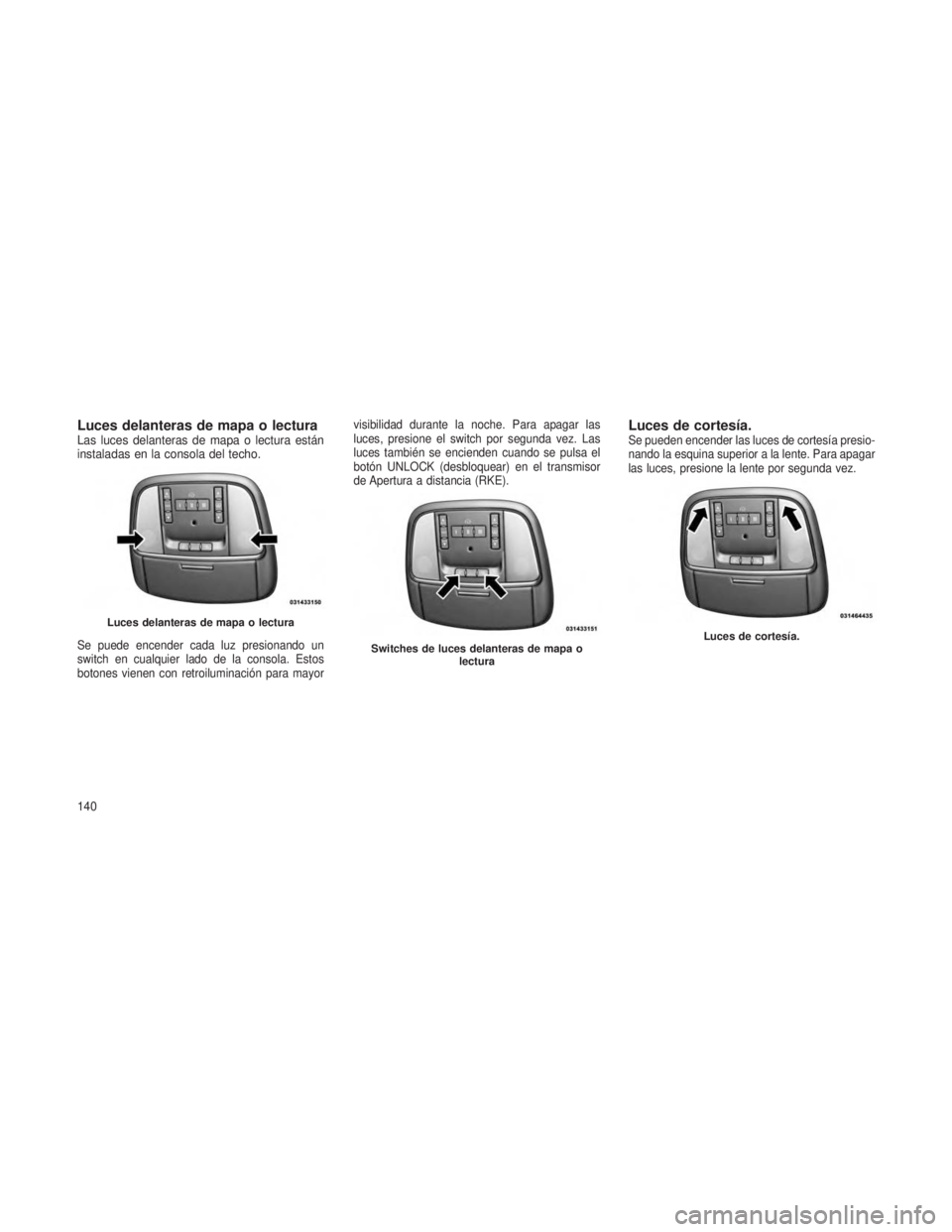 JEEP GRAND CHEROKEE 2013 Manual de Empleo y Cuidado (in Spanish) Luces delanteras de mapa o lecturaLas luces delanteras de mapa o lectura están
instaladas en la consola del techo.
Se puede encender cada luz presionando un
switch en cualquier lado de la consola. Es JEEP GRAND CHEROKEE 2013 Manual de Empleo y Cuidado (in Spanish) Luces delanteras de mapa o lecturaLas luces delanteras de mapa o lectura están
instaladas en la consola del techo.
Se puede encender cada luz presionando un
switch en cualquier lado de la consola. Es