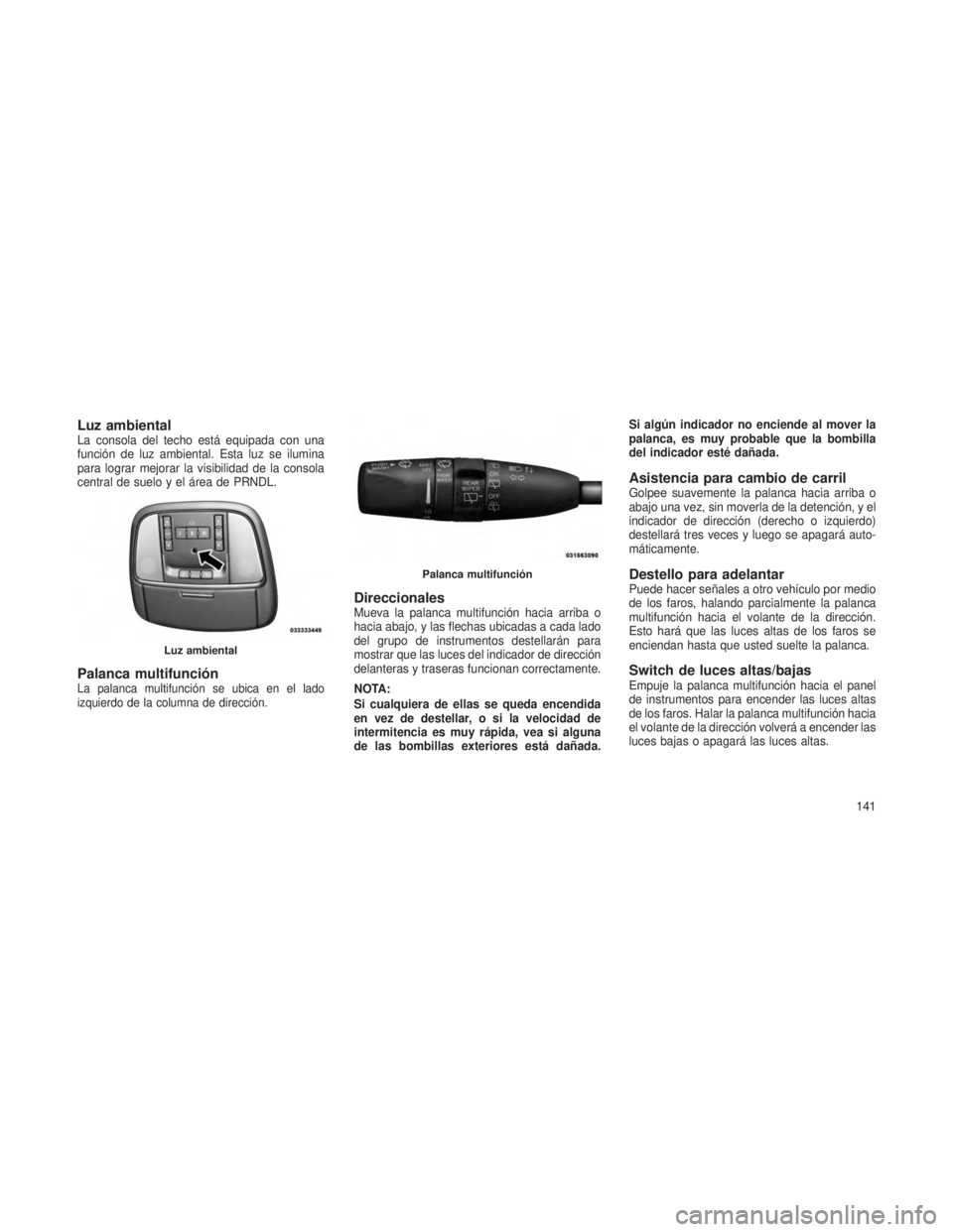 JEEP GRAND CHEROKEE 2013 Manual de Empleo y Cuidado (in Spanish) Luz ambientalLa consola del techo está equipada con una
función de luz ambiental. Esta luz se ilumina
para lograr mejorar la visibilidad de la consola
central de suelo y el área de PRNDL.
Palanca m JEEP GRAND CHEROKEE 2013 Manual de Empleo y Cuidado (in Spanish) Luz ambientalLa consola del techo está equipada con una
función de luz ambiental. Esta luz se ilumina
para lograr mejorar la visibilidad de la consola
central de suelo y el área de PRNDL.
Palanca m