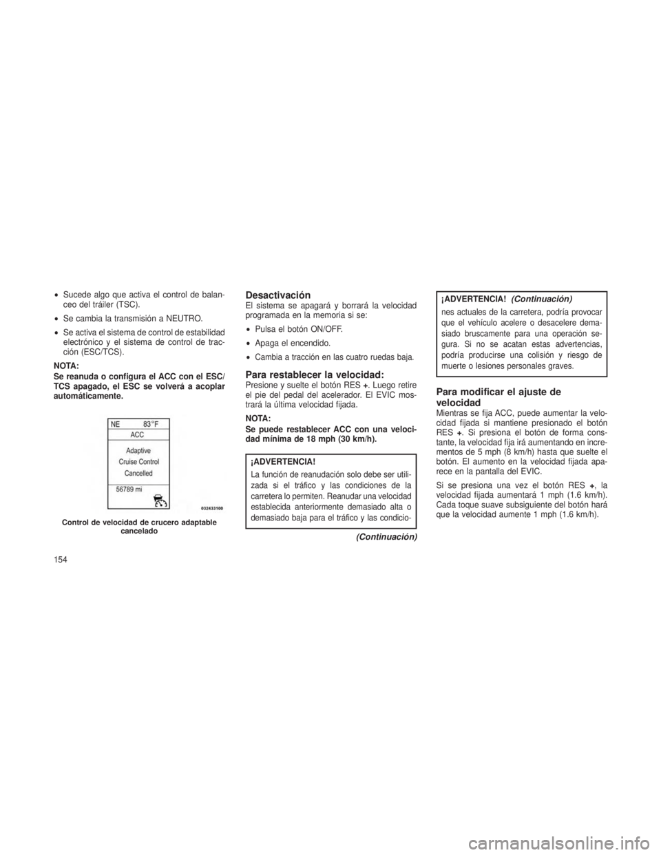 JEEP GRAND CHEROKEE 2013 Manual de Empleo y Cuidado (in Spanish) •Sucede algo que activa el control de balan-
ceo del tráiler (TSC).
• Se cambia la transmisión a NEUTRO.
• Se activa el sistema de control de estabilidad
electrónico y el sistema de control d JEEP GRAND CHEROKEE 2013 Manual de Empleo y Cuidado (in Spanish) •Sucede algo que activa el control de balan-
ceo del tráiler (TSC).
• Se cambia la transmisión a NEUTRO.
• Se activa el sistema de control de estabilidad
electrónico y el sistema de control d