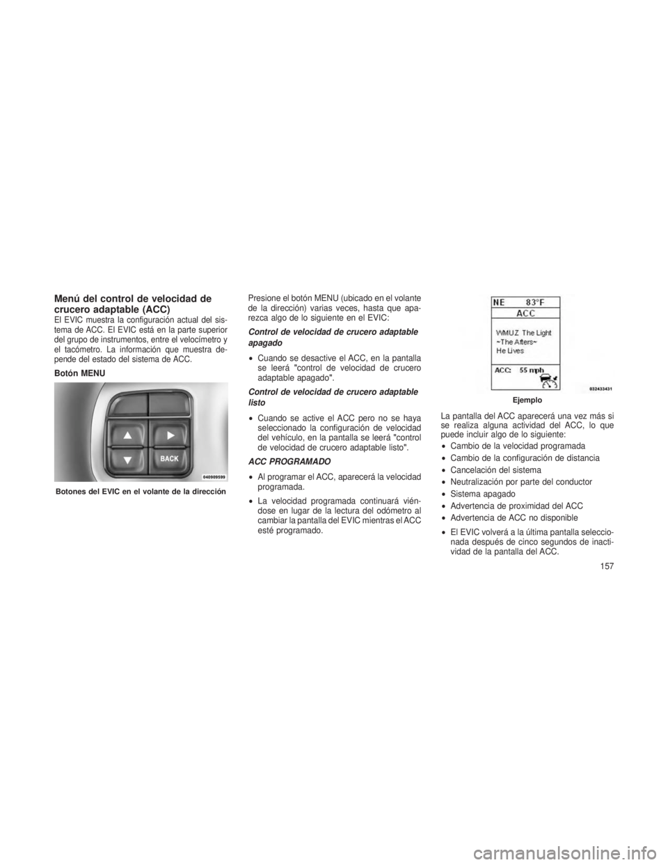 JEEP GRAND CHEROKEE 2013  Manual de Empleo y Cuidado (in Spanish) Menú del control de velocidad de
crucero adaptable (ACC)
El EVIC muestra la configuración actual del sis-
tema de ACC. El EVIC está en la parte superior
del grupo de instrumentos, entre el velocím