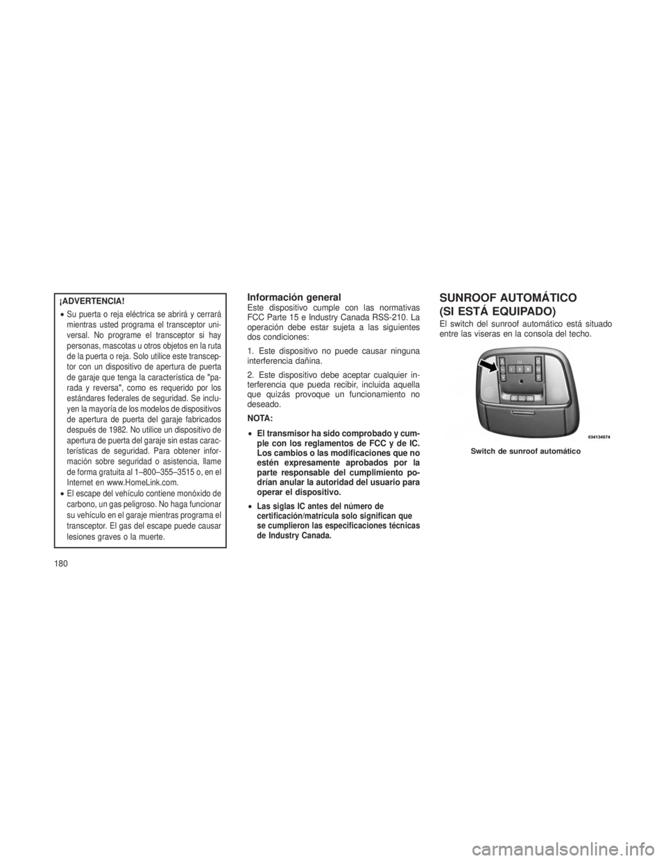 JEEP GRAND CHEROKEE 2013  Manual de Empleo y Cuidado (in Spanish) ¡ADVERTENCIA!
•
Su puerta o reja eléctrica se abrirá y cerrará
mientras usted programa el transceptor uni-
versal. No programe el transceptor si hay
personas, mascotas u otros objetos en la ruta