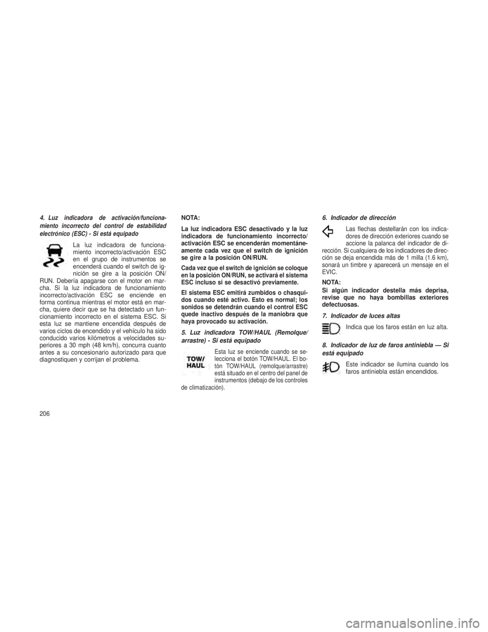JEEP GRAND CHEROKEE 2013  Manual de Empleo y Cuidado (in Spanish) 4.Luz indicadora de activación/funciona-
miento incorrecto del control de estabilidad
electrónico (ESC) - Si está equipado
La luz indicadora de funciona-
miento incorrecto/activación ESC
en el gru