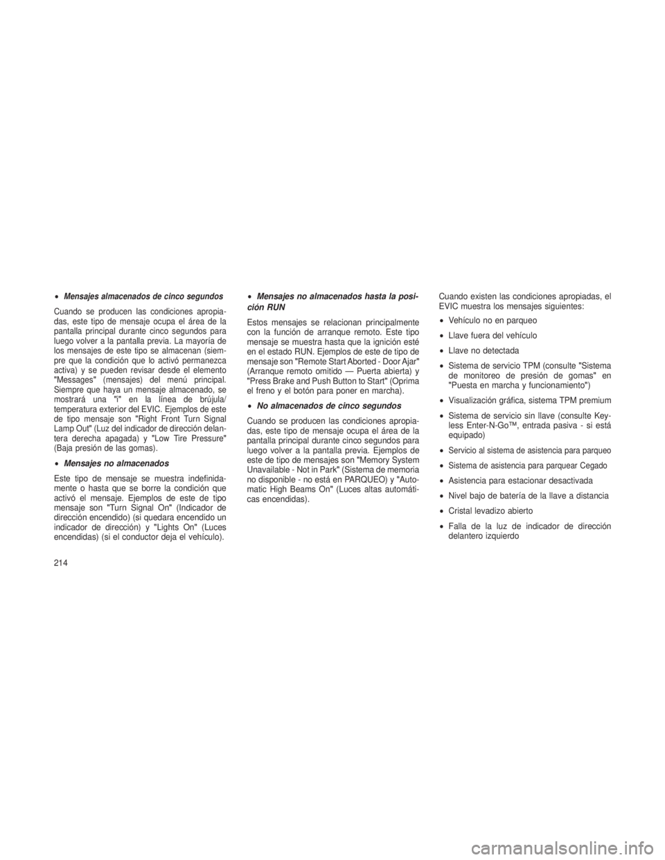 JEEP GRAND CHEROKEE 2013  Manual de Empleo y Cuidado (in Spanish) •Mensajes almacenados de cinco segundos
Cuando se producen las condiciones apropia-
das, este tipo de mensaje ocupa el área de la
pantalla principal durante cinco segundos para
luego volver a la pa