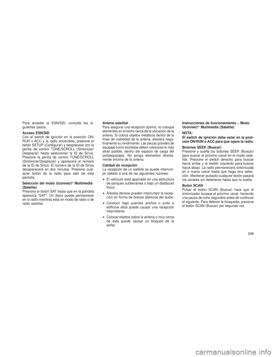 JEEP GRAND CHEROKEE 2013  Manual de Empleo y Cuidado (in Spanish) Para acceder al ESN/SID, consulte los si-
guientes pasos:
Acceso ESN/SID
Con el switch de ignición en la posición ON/
RUN o ACC y la radio encendida, presione el
botón SETUP (Configurar) y desplác