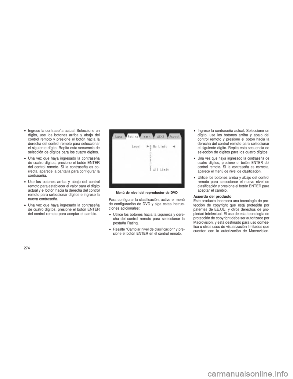 JEEP GRAND CHEROKEE 2013  Manual de Empleo y Cuidado (in Spanish) •Ingrese la contraseña actual. Seleccione un
dígito, use los botones arriba y abajo del
control remoto y presione el botón hacia la
derecha del control remoto para seleccionar
el siguiente dígit