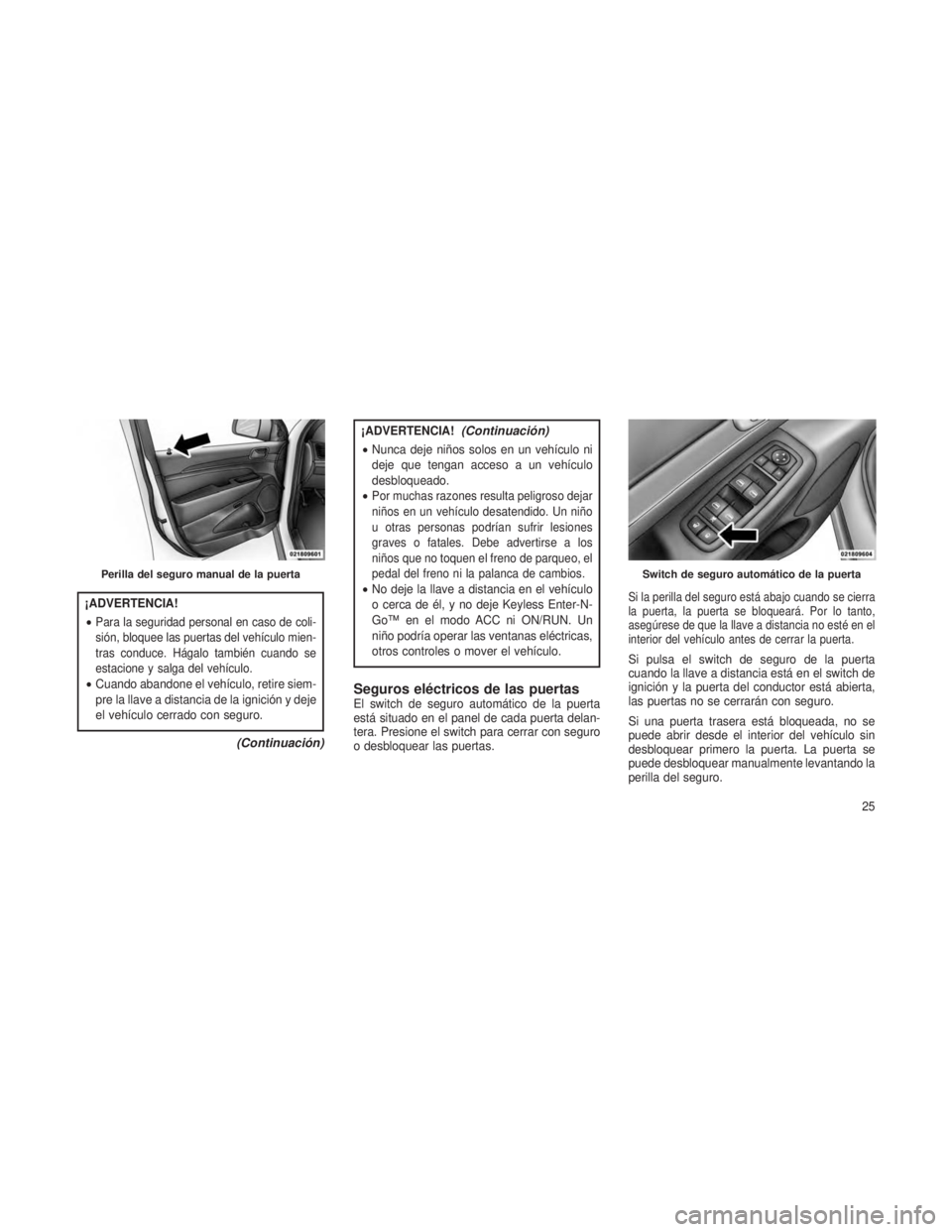 JEEP GRAND CHEROKEE 2013 Manual de Empleo y Cuidado (in Spanish) ¡ADVERTENCIA!
•
Para la seguridad personal en caso de coli-
sión, bloquee las puertas del vehículo mien-
tras conduce. Hágalo también cuando se
estacione y salga del vehículo.
•Cuando abando JEEP GRAND CHEROKEE 2013 Manual de Empleo y Cuidado (in Spanish) ¡ADVERTENCIA!
•
Para la seguridad personal en caso de coli-
sión, bloquee las puertas del vehículo mien-
tras conduce. Hágalo también cuando se
estacione y salga del vehículo.
•Cuando abando