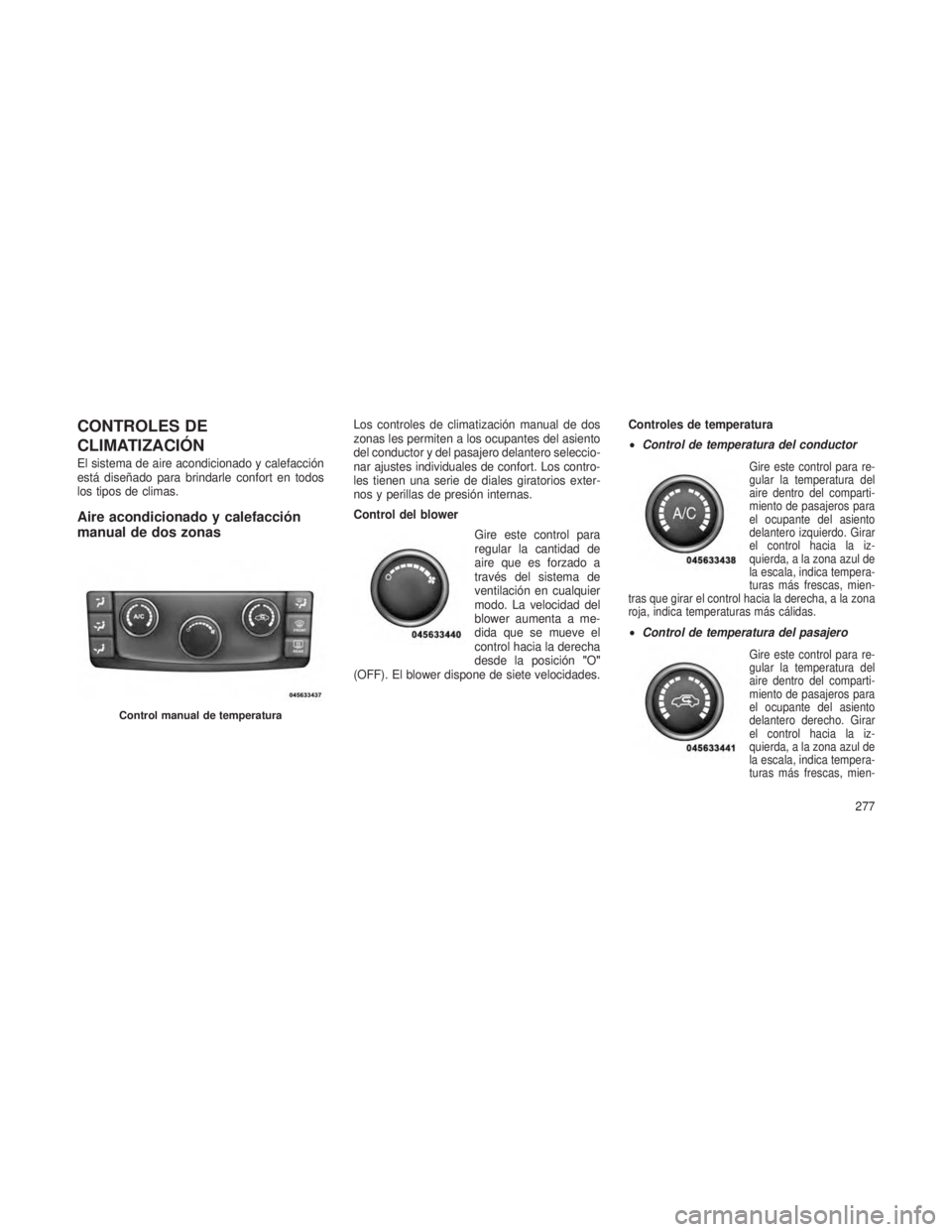 JEEP GRAND CHEROKEE 2013 Manual de Empleo y Cuidado (in Spanish) CONTROLES DE
CLIMATIZACIÓN
El sistema de aire acondicionado y calefacción
está diseñado para brindarle confort en todos
los tipos de climas.
Aire acondicionado y calefacción
manual de dos zonas
L JEEP GRAND CHEROKEE 2013 Manual de Empleo y Cuidado (in Spanish) CONTROLES DE
CLIMATIZACIÓN
El sistema de aire acondicionado y calefacción
está diseñado para brindarle confort en todos
los tipos de climas.
Aire acondicionado y calefacción
manual de dos zonas
L