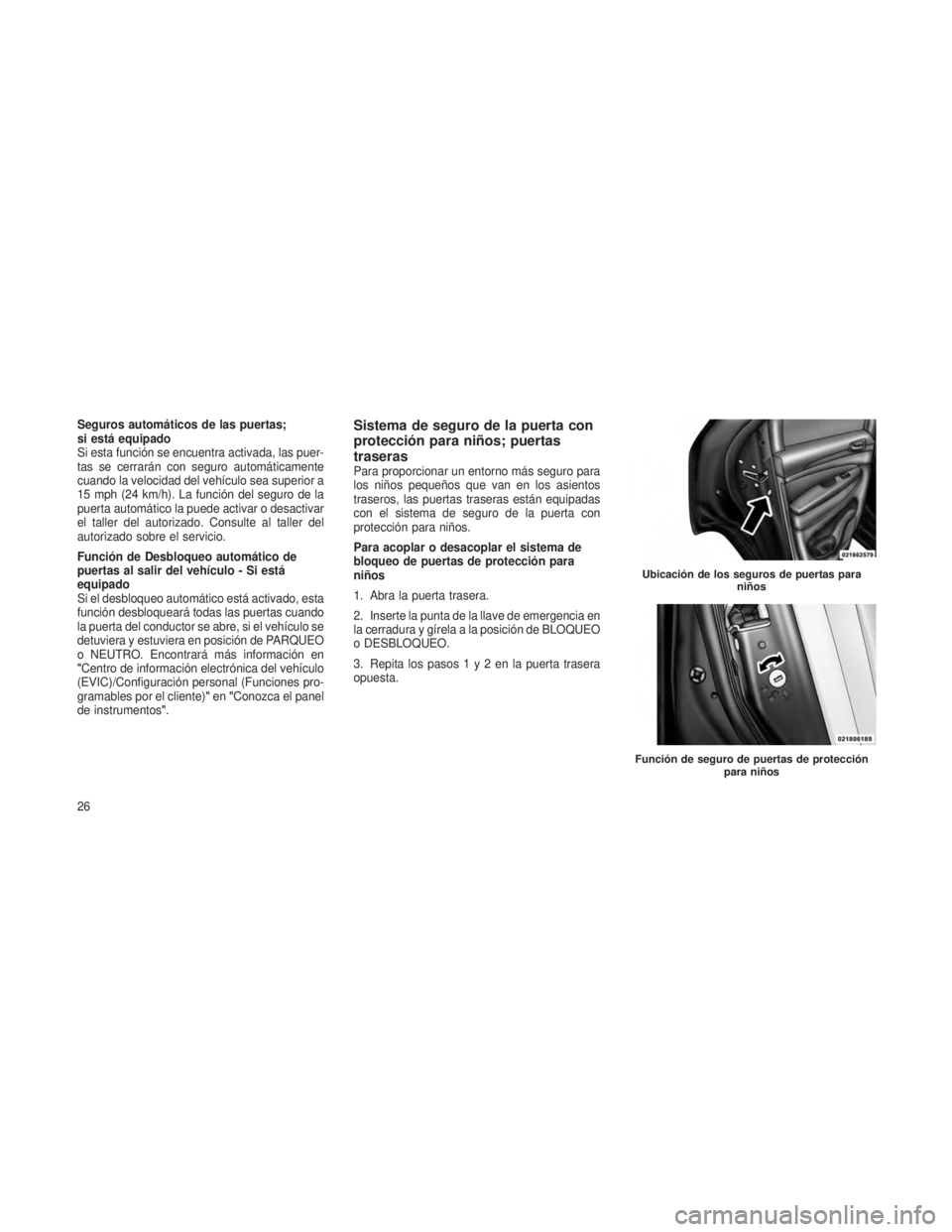 JEEP GRAND CHEROKEE 2013 Manual de Empleo y Cuidado (in Spanish) Seguros automáticos de las puertas;
si está equipado
Si esta función se encuentra activada, las puer-
tas se cerrarán con seguro automáticamente
cuando la velocidad del vehículo sea superior a
1 JEEP GRAND CHEROKEE 2013 Manual de Empleo y Cuidado (in Spanish) Seguros automáticos de las puertas;
si está equipado
Si esta función se encuentra activada, las puer-
tas se cerrarán con seguro automáticamente
cuando la velocidad del vehículo sea superior a
1