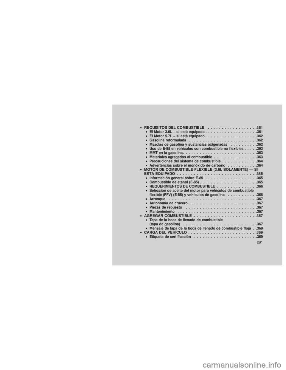 JEEP GRAND CHEROKEE 2013 Manual de Empleo y Cuidado (in Spanish) •REQUISITOS DEL COMBUSTIBLE ..................361•El Motor 3.6L – si está equipado ...................361
• El Motor 5.7L – si está equipado ...................362
• Gasolina reformulada JEEP GRAND CHEROKEE 2013 Manual de Empleo y Cuidado (in Spanish) •REQUISITOS DEL COMBUSTIBLE ..................361•El Motor 3.6L – si está equipado ...................361
• El Motor 5.7L – si está equipado ...................362
• Gasolina reformulada