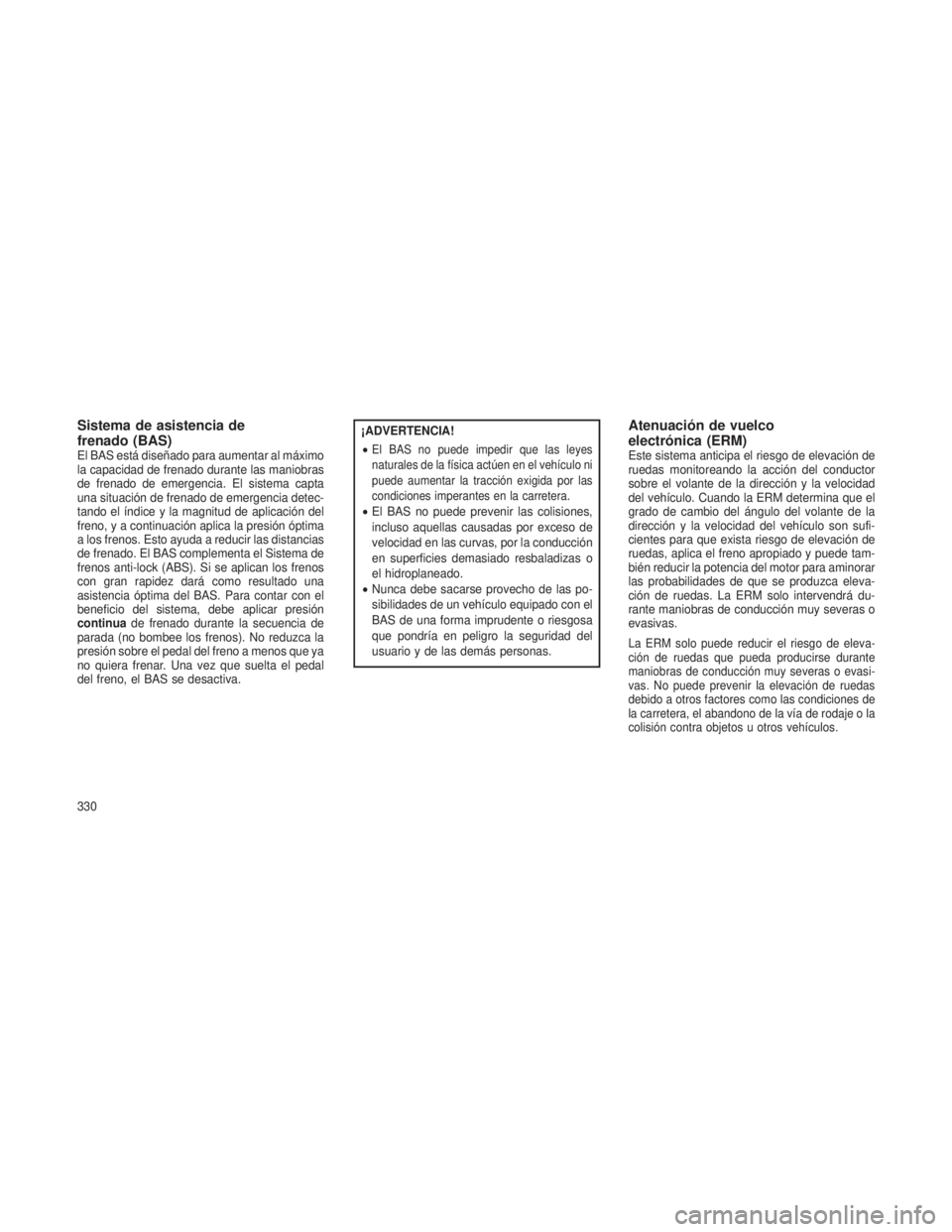 JEEP GRAND CHEROKEE 2013  Manual de Empleo y Cuidado (in Spanish) Sistema de asistencia de
frenado (BAS)
El BAS está diseñado para aumentar al máximo
la capacidad de frenado durante las maniobras
de frenado de emergencia. El sistema capta
una situación de frenad