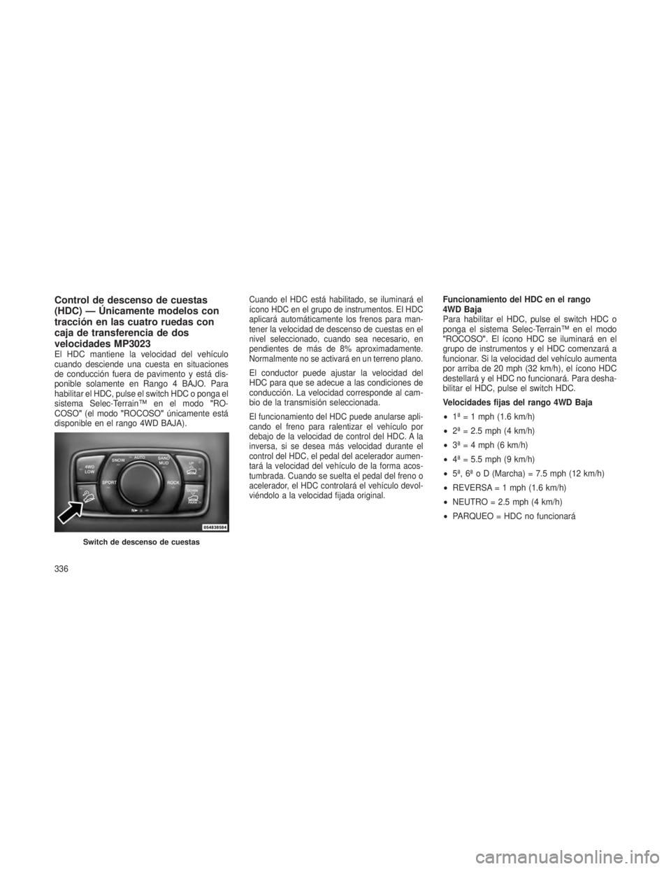 JEEP GRAND CHEROKEE 2013  Manual de Empleo y Cuidado (in Spanish) Control de descenso de cuestas
(HDC) — Únicamente modelos con
tracción en las cuatro ruedas con
caja de transferencia de dos
velocidades MP3023
El HDC mantiene la velocidad del vehículo
cuando de