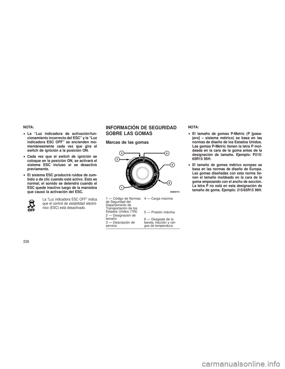 JEEP GRAND CHEROKEE 2013  Manual de Empleo y Cuidado (in Spanish) NOTA:
•La “Luz indicadora de activación/fun-
cionamiento incorrecto del ESC” y la “Luz
indicadora ESC OFF” se encienden mo-
mentáneamente cada vez que gira el
switch de ignición a la posi