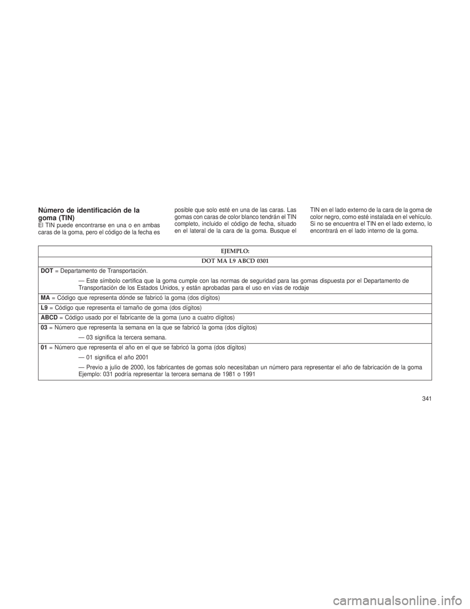 JEEP GRAND CHEROKEE 2013  Manual de Empleo y Cuidado (in Spanish) Número de identificación de la
goma (TIN)
El TIN puede encontrarse en una o en ambas
caras de la goma, pero el código de la fecha esposible que solo esté en una de las caras. Las
gomas con caras d