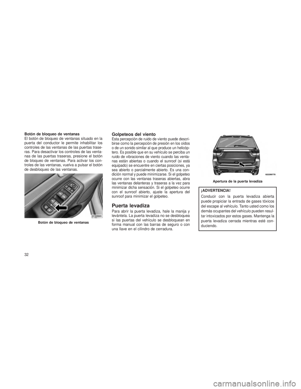 JEEP GRAND CHEROKEE 2013  Manual de Empleo y Cuidado (in Spanish) Botón de bloqueo de ventanas
El botón de bloqueo de ventanas situado en la
puerta del conductor le permite inhabilitar los
controles de las ventanas de las puertas trase-
ras. Para desactivar los co
